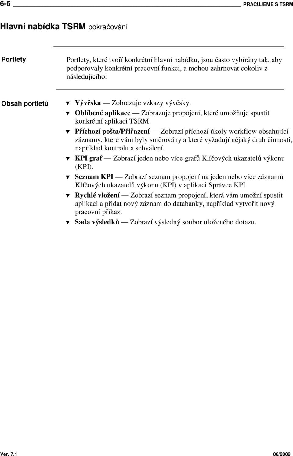 Příchozí pošta/přiřazení Zobrazí příchozí úkoly workflow obsahující záznamy, které vám byly směrovány a které vyžadují nějaký druh činnosti, například kontrolu a schválení.