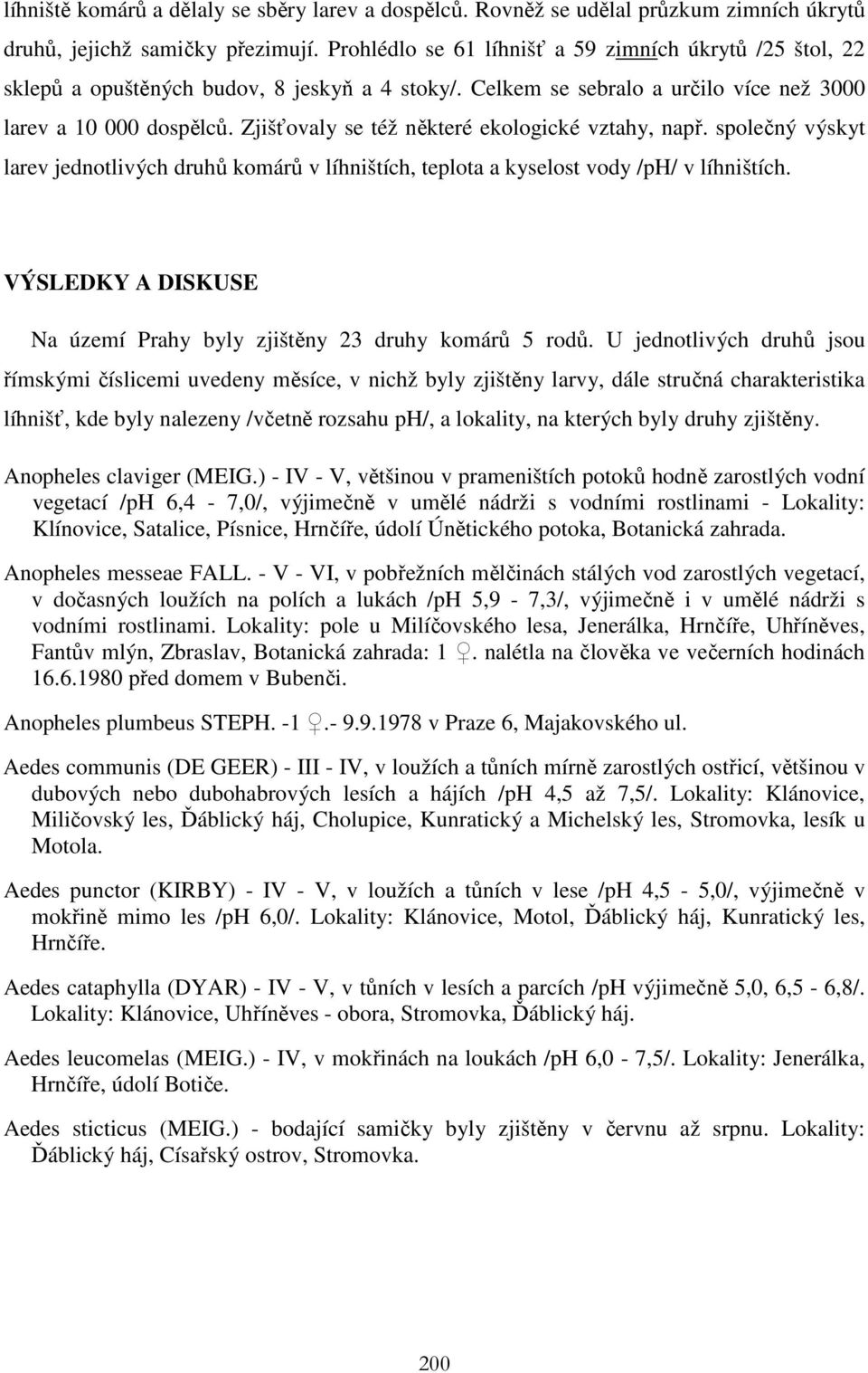 Zjišťovaly se též některé ekologické vztahy, např. společný výskyt larev jednotlivých druhů komárů v líhništích, teplota a kyselost vody /ph/ v líhništích.