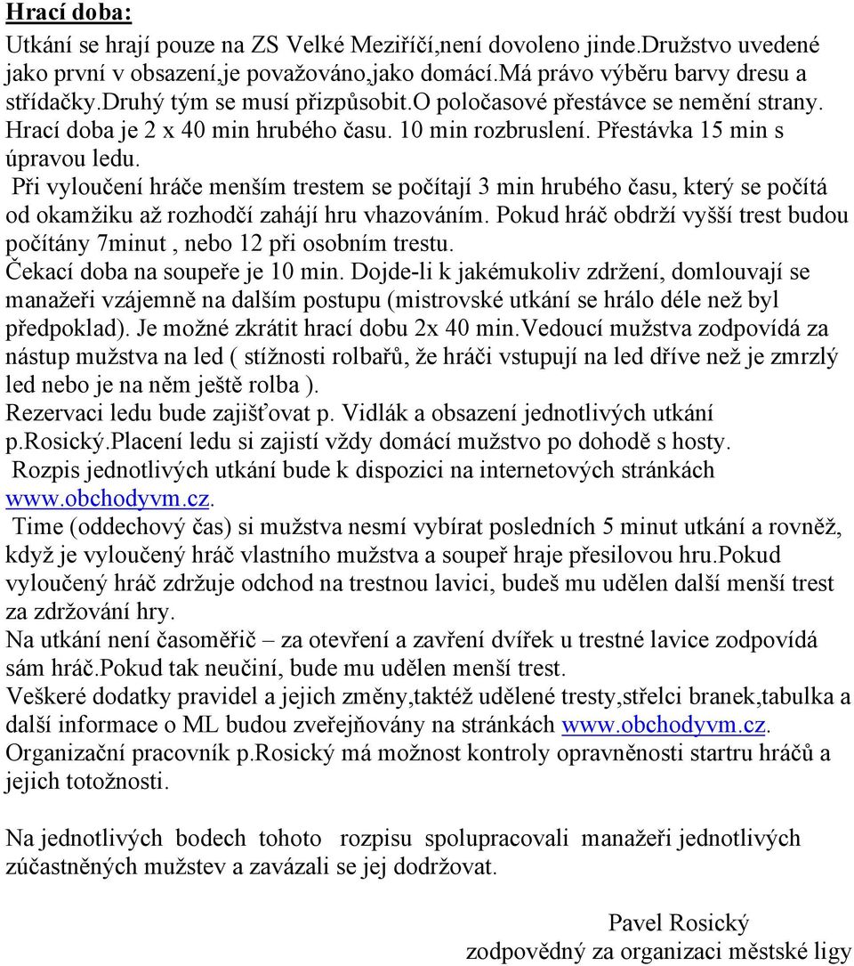 Při vyloučení hráče menším trestem se počítají 3 min hrubého času, který se počítá od okamžiku až rozhodčí zahájí hru vhazováním.