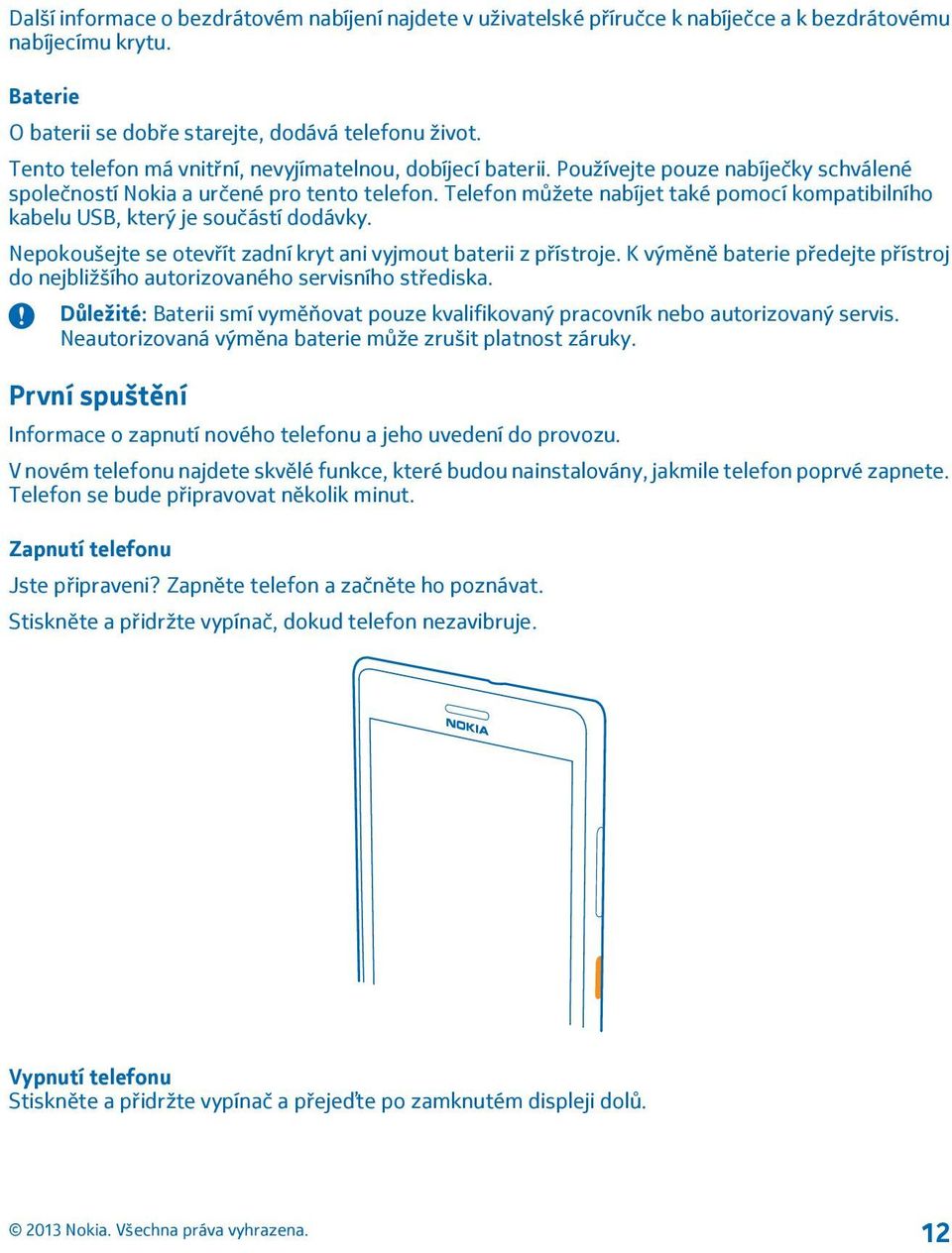 Telefon můžete nabíjet také pomocí kompatibilního kabelu USB, který je součástí dodávky. Nepokoušejte se otevřít zadní kryt ani vyjmout baterii z přístroje.