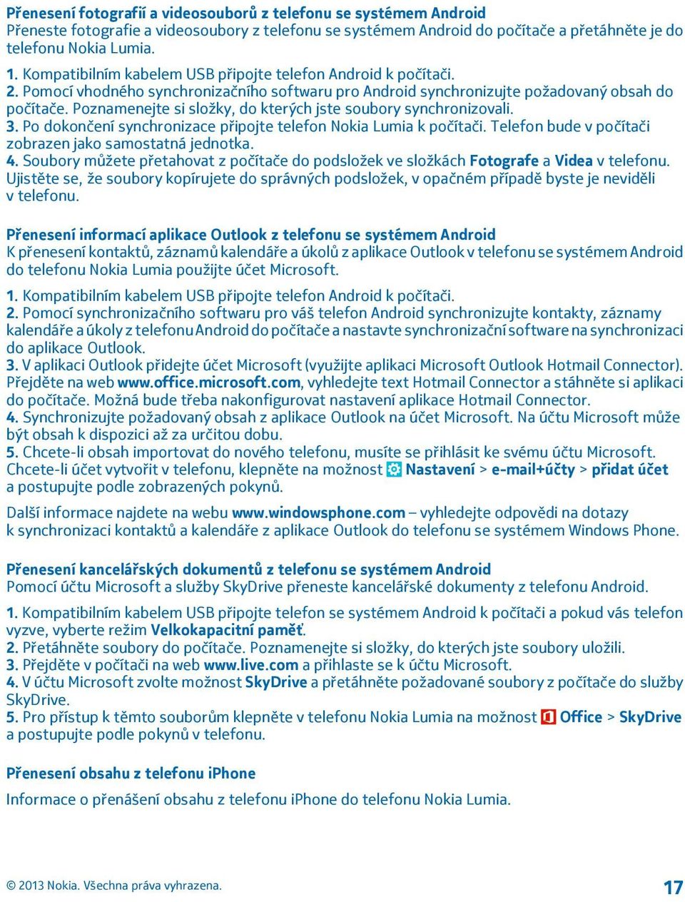 Poznamenejte si složky, do kterých jste soubory synchronizovali. 3. Po dokončení synchronizace připojte telefon Nokia Lumia k počítači. Telefon bude v počítači zobrazen jako samostatná jednotka. 4.