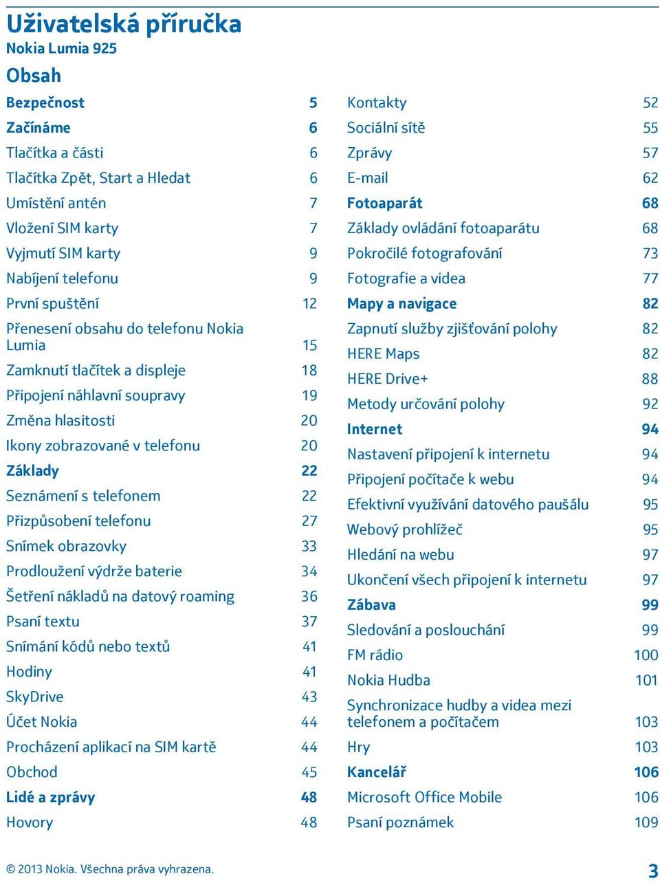 telefonem 22 Přizpůsobení telefonu 27 Snímek obrazovky 33 Prodloužení výdrže baterie 34 Šetření nákladů na datový roaming 36 Psaní textu 37 Snímání kódů nebo textů 41 Hodiny 41 SkyDrive 43 Účet Nokia