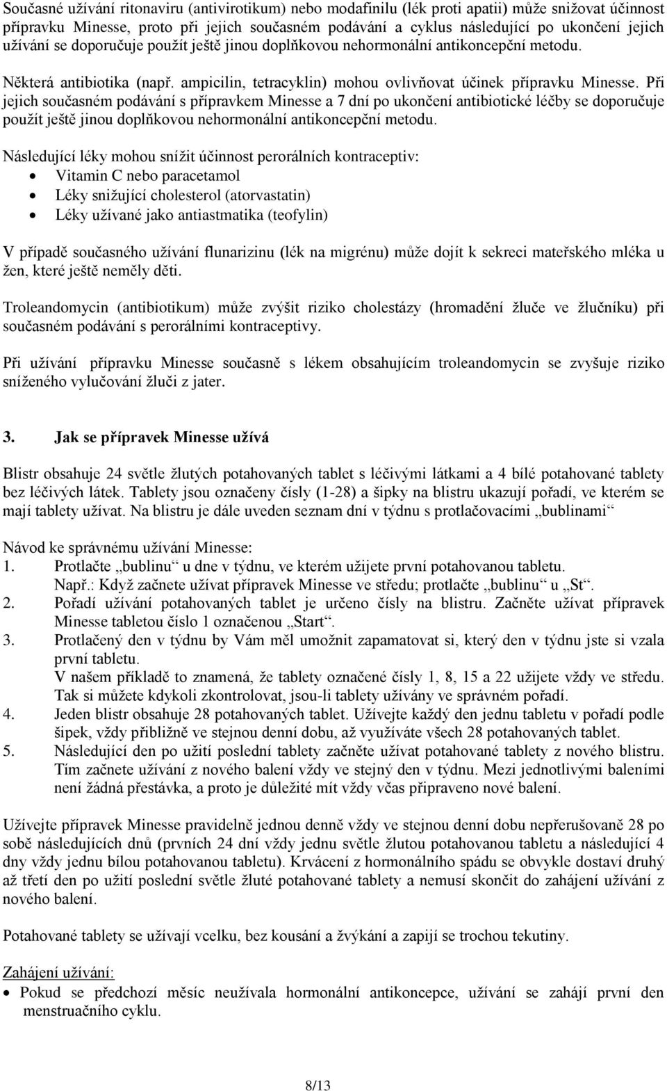 Při jejich současném podávání s přípravkem Minesse a 7 dní po ukončení antibiotické léčby se doporučuje použít ještě jinou doplňkovou nehormonální antikoncepční metodu.