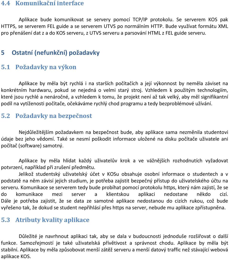 1 Požadavky na výkon Aplikace by měla být rychlá i na starších počítačích a její výkonnost by neměla záviset na konkrétním hardwaru, pokud se nejedná o velmi starý stroj.