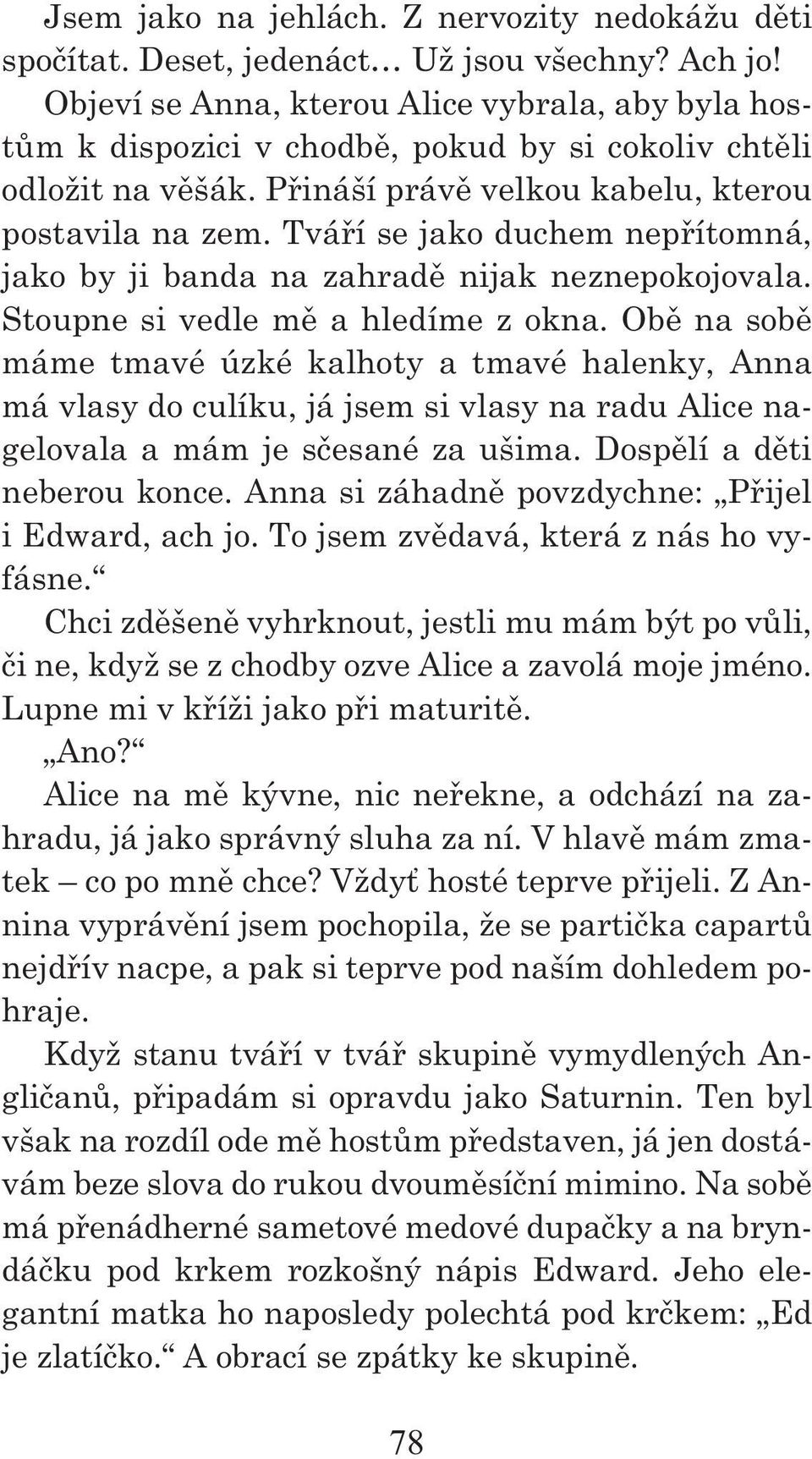 Tváří se jako duchem nepřítomná, jako by ji banda na zahradě nijak neznepokojovala. Stoupne si vedle mě a hledíme z okna.