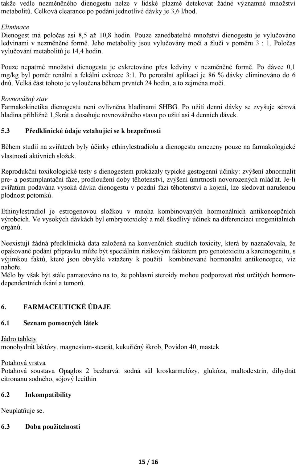 Poločas vylučování metabolitů je 14,4 hodin. Pouze nepatrné množství dienogestu je exkretováno přes ledviny v nezměněné formě. Po dávce 0,1 mg/kg byl poměr renální a fekální exkrece 3:1.