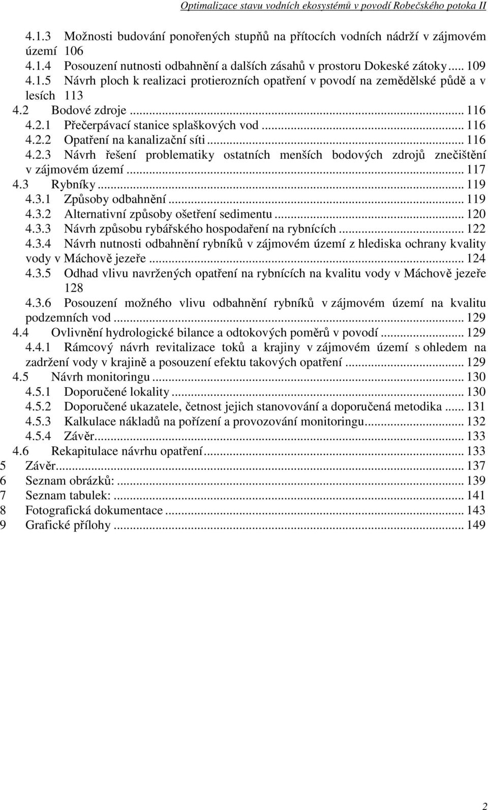 .. 117 4.3 Rybníky... 119 4.3.1 Způsoby odbahnění... 119 4.3.2 Alternativní způsoby ošetření sedimentu... 120 4.3.3 Návrh způsobu rybářského hospodaření na rybnících... 122 4.3.4 Návrh nutnosti odbahnění rybníků v zájmovém území z hlediska ochrany kvality vody v Máchově jezeře.