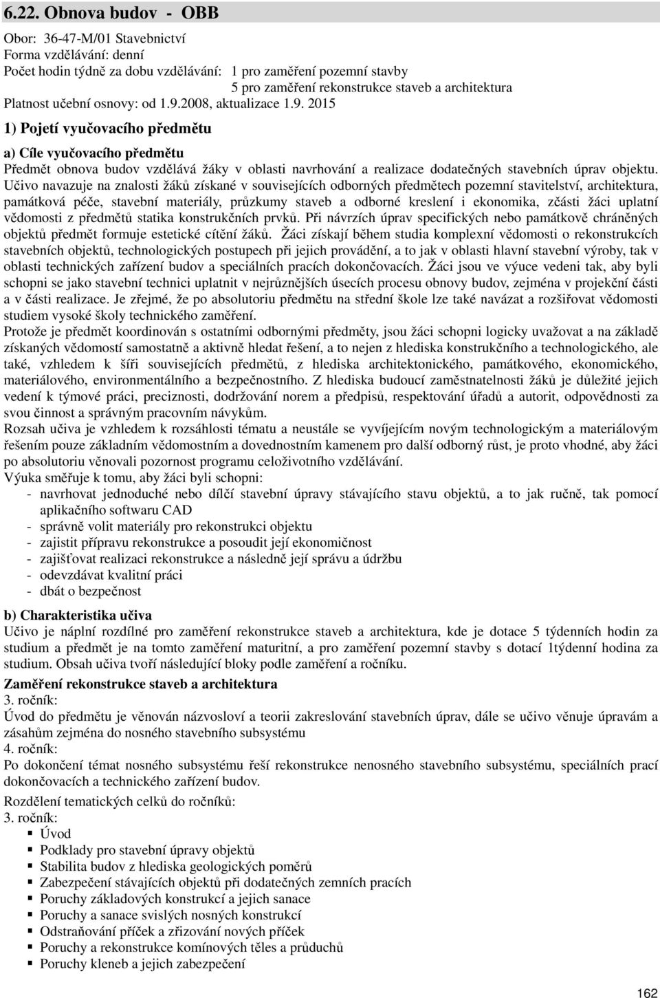 2008, aktualizace 1.9. 2015 1) Pojetí vyučovacího předmětu a) Cíle vyučovacího předmětu Předmět obnova budov vzdělává žáky v oblasti navrhování a realizace dodatečných stavebních úprav objektu.