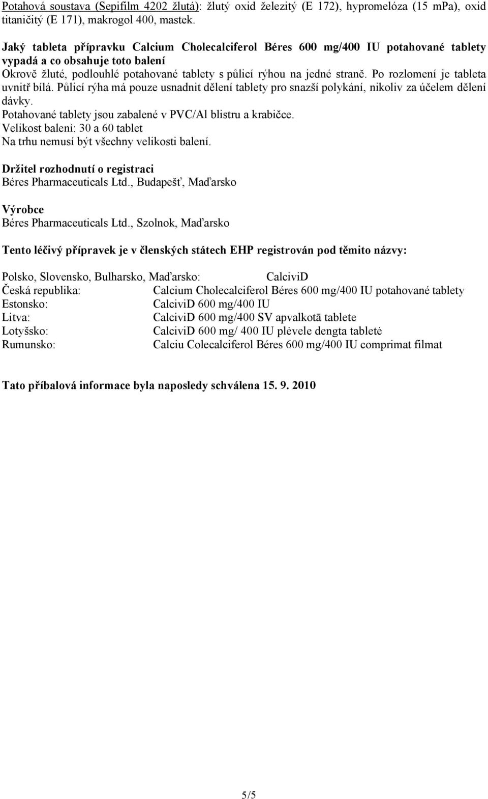 Po rozlomení je tableta uvnitř bílá. Půlicí rýha má pouze usnadnit dělení tablety pro snazší polykání, nikoliv za účelem dělení dávky. Potahované tablety jsou zabalené v PVC/Al blistru a krabičce.