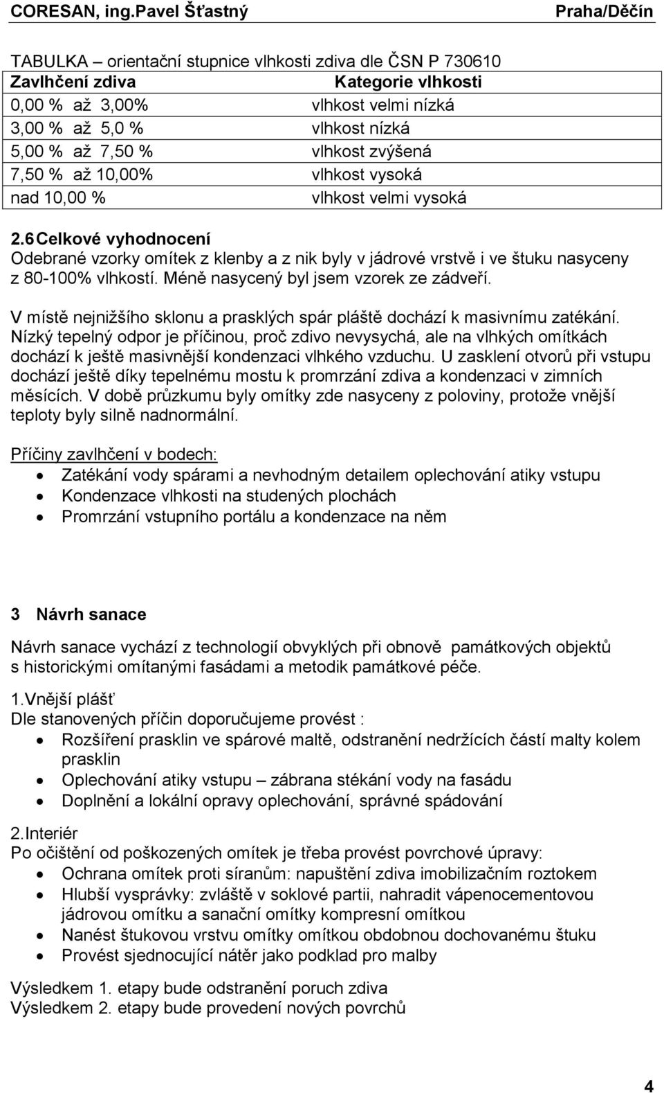 Méně nasycený byl jsem vzorek ze zádveří. V místě nejnižšího sklonu a prasklých spár pláště dochází k masivnímu zatékání.