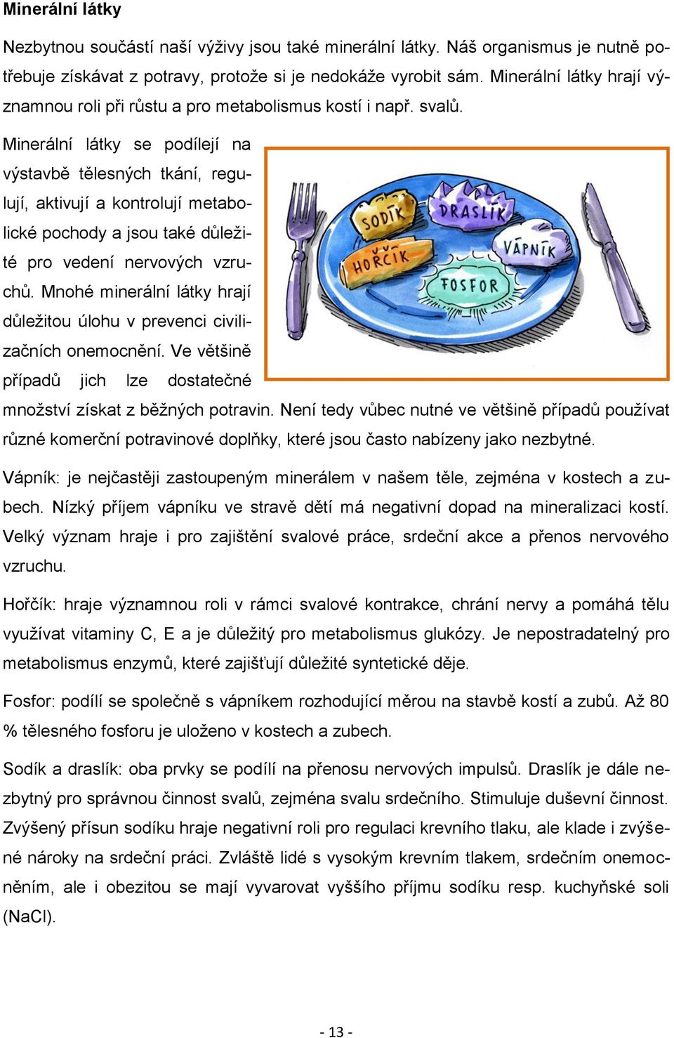 Minerální látky se podílejí na výstavbě tělesných tkání, regulují, aktivují a kontrolují metabolické pochody a jsou také důležité pro vedení nervových vzruchů.