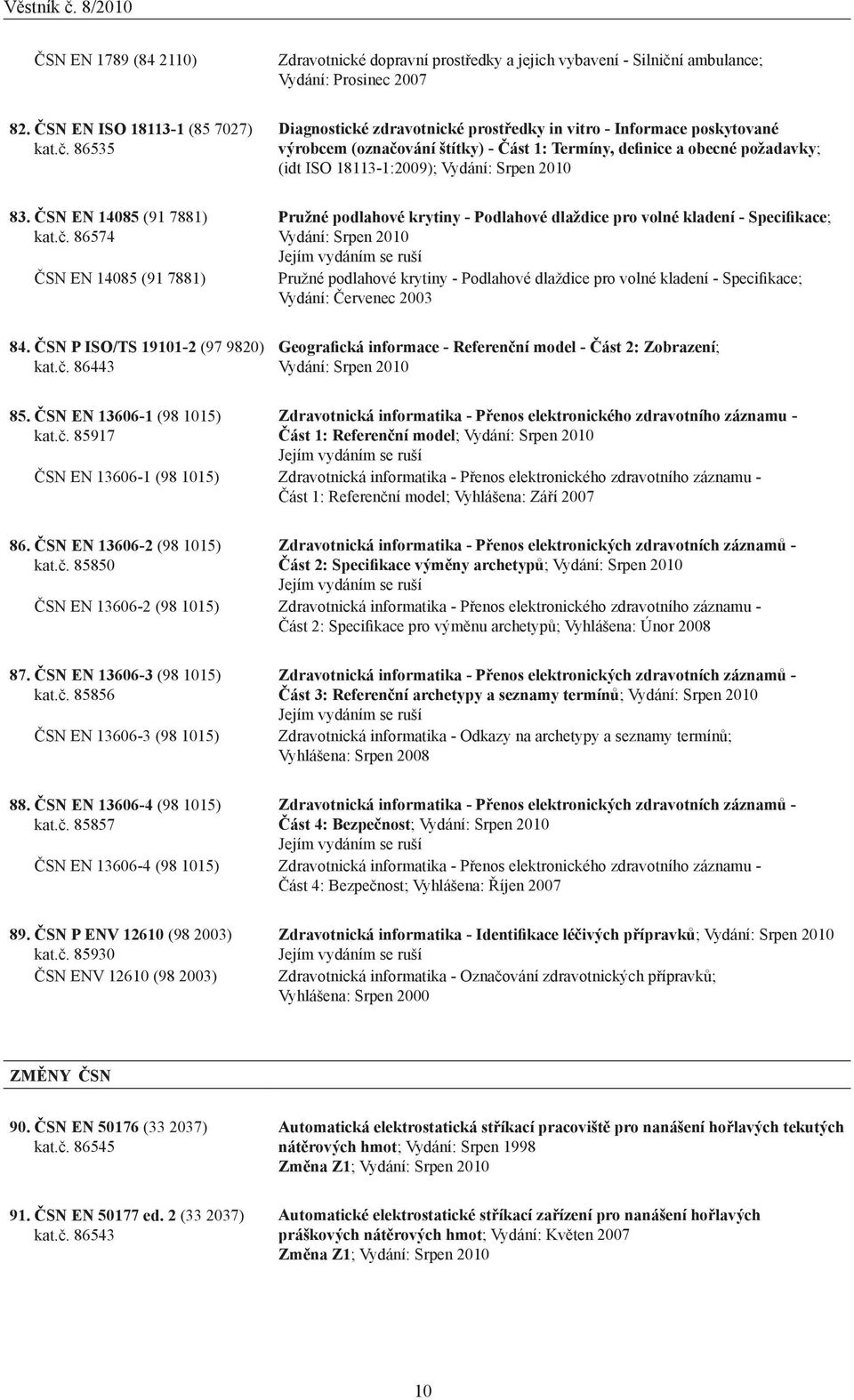 86535 Diagnostické zdravotnické prostředky in vitro - Informace poskytované výrobcem (označování štítky) - Část 1: Termíny, definice a obecné požadavky; (idt ISO 18113-1:2009); Vydání: Srpen 2010 83.