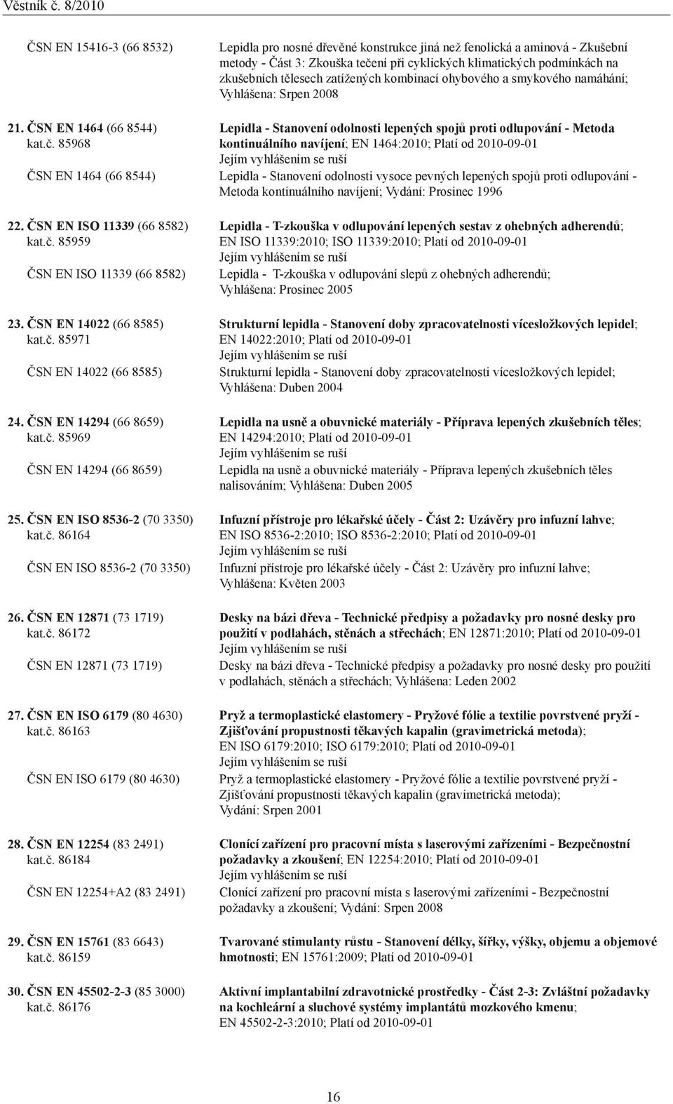 85968 Lepidla - Stanovení odolnosti lepených spojů proti odlupování - Metoda kontinuálního navíjení; EN 1464:2010; Platí od 20-01 Jejím vyhlášením se ruší ČSN EN 1464 (66 8544) Lepidla - Stanovení