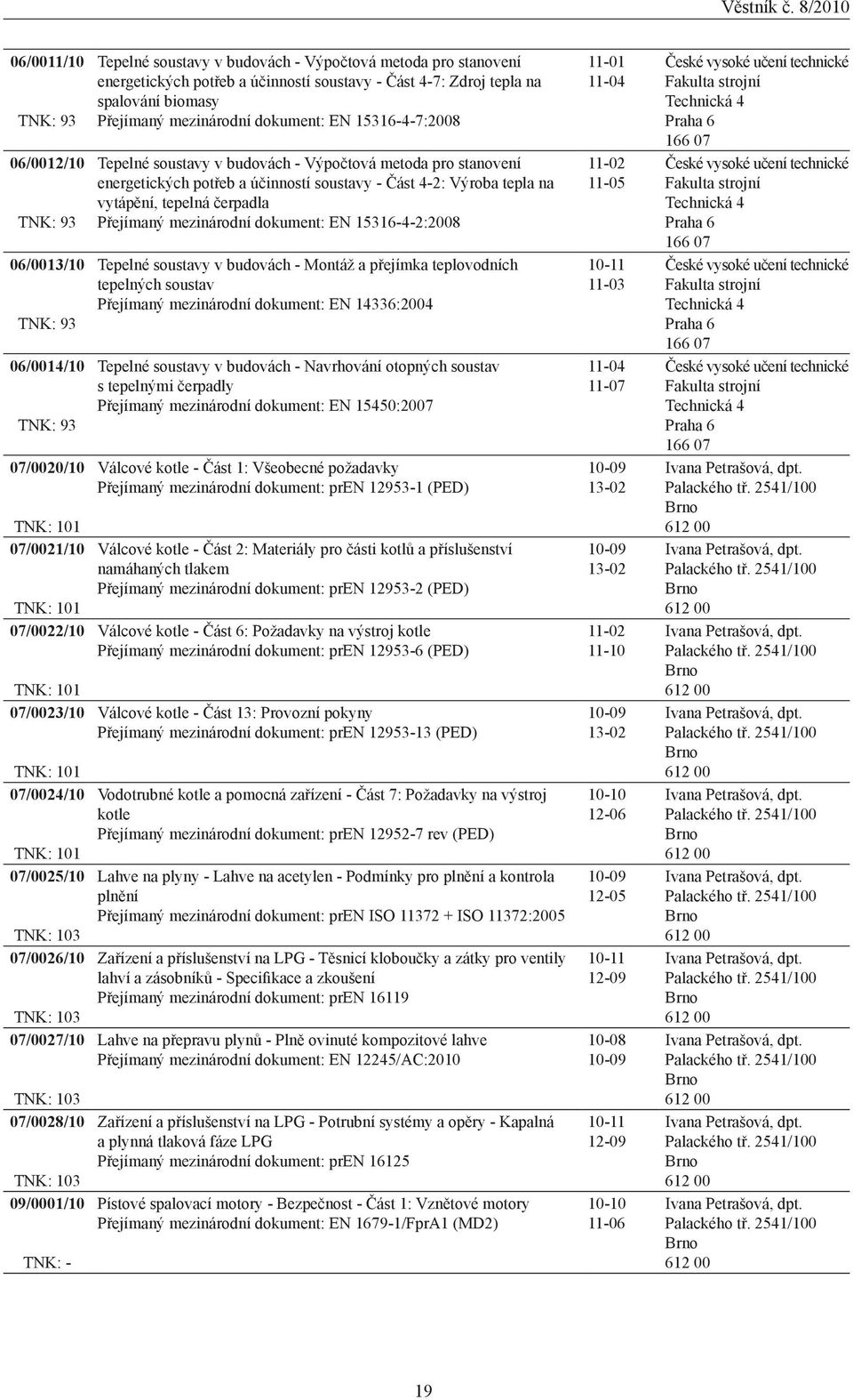 tepla na spalování biomasy Přejímaný mezinárodní dokument: EN 15316-4-7:2008 Tepelné soustavy v budovách - Výpočtová metoda pro stanovení energetických potřeb a účinností soustavy - Část 4-2: Výroba