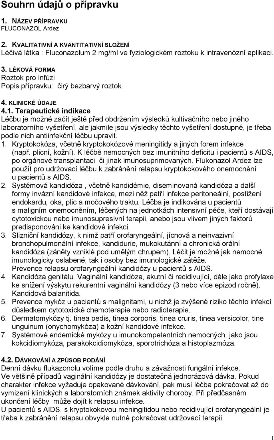 Terapeutické indikace Léčbu je možné začít ještě před obdržením výsledků kultivačního nebo jiného laboratorního vyšetření, ale jakmile jsou výsledky těchto vyšetření dostupné, je třeba podle nich