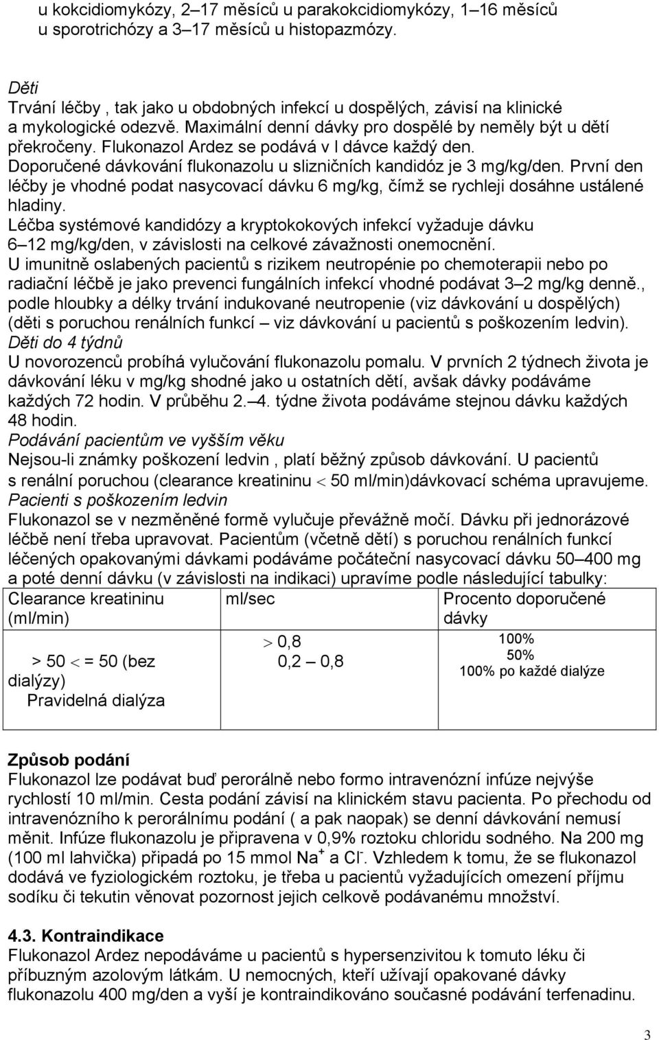 Flukonazol Ardez se podává v l dávce každý den. Doporučené dávkování flukonazolu u slizničních kandidóz je 3 mg/kg/den.