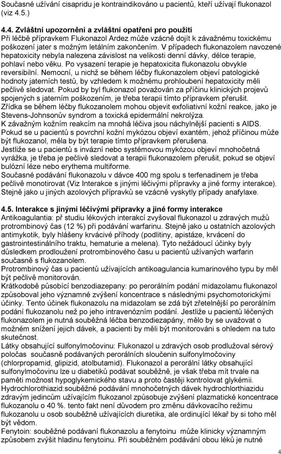 V případech flukonazolem navozené hepatoxicity nebyla nalezena závislost na velikosti denní dávky, délce terapie, pohlaví nebo věku.