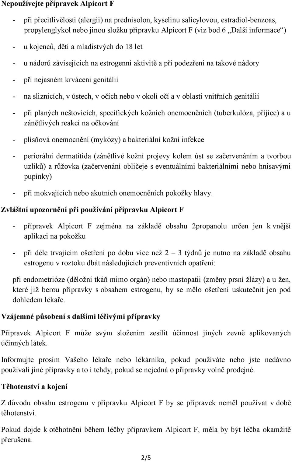 očích nebo v okolí očí a v oblasti vnitřních genitálií - při planých neštovicích, specifických kožních onemocněních (tuberkulóza, příjice) a u zánětlivých reakcí na očkování - plísňová onemocnění