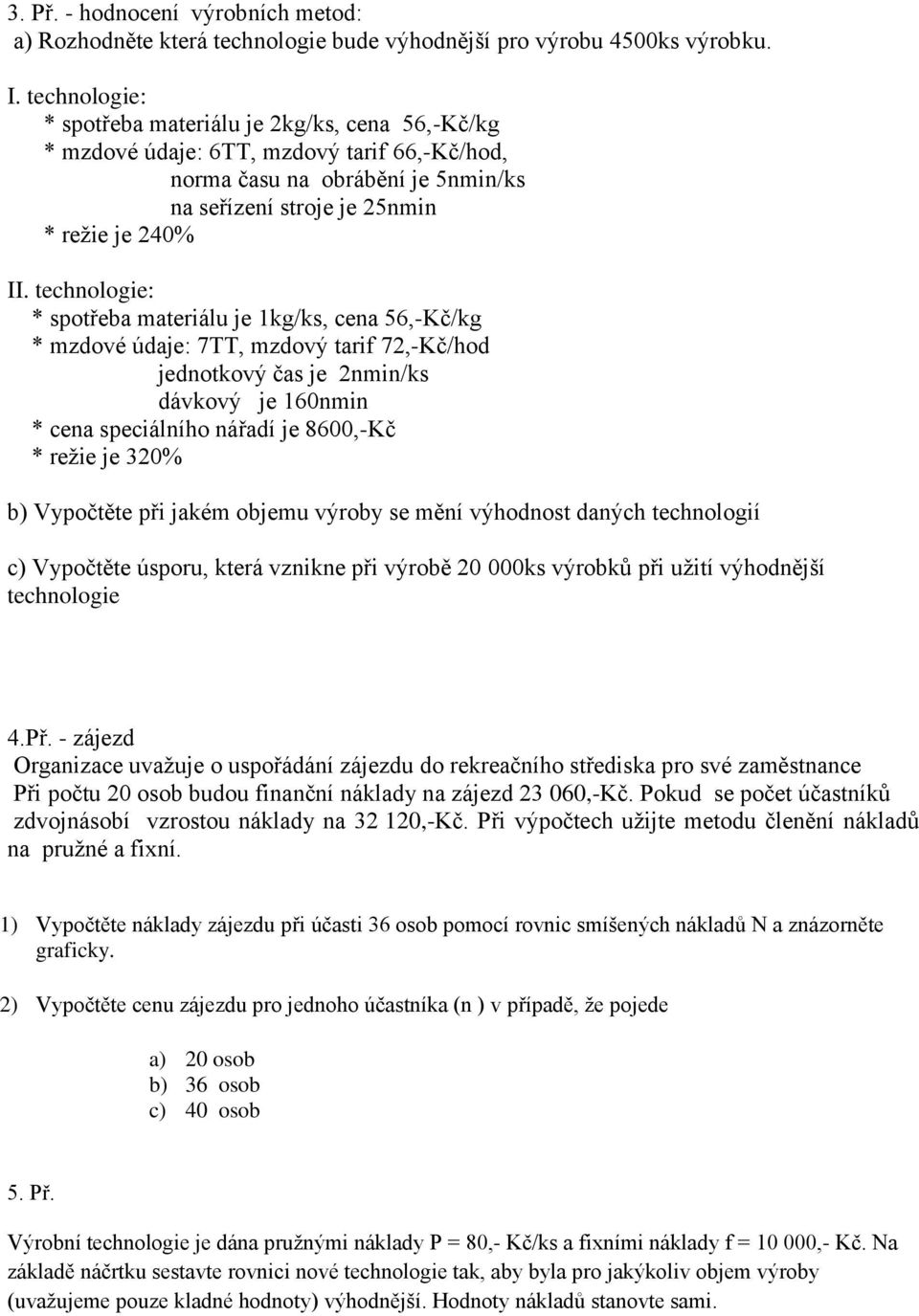 technologie: * spotřeba materiálu je 1kg/ks, cena 56,-Kč/kg * mzdové údaje: 7TT, mzdový tarif 72,-Kč/hod jednotkový čas je 2nmin/ks dávkový je 160nmin * cena speciálního nářadí je 8600,-Kč * režie je