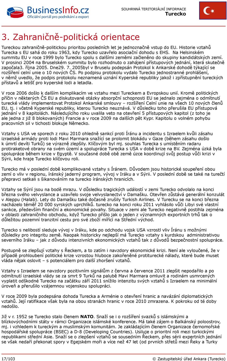 V prosinci 2004 na Bruselském summitu bylo rozhodnuto o zahájení přístupových jednání, která skutečně započala3. října 2005. Dne29. 7.