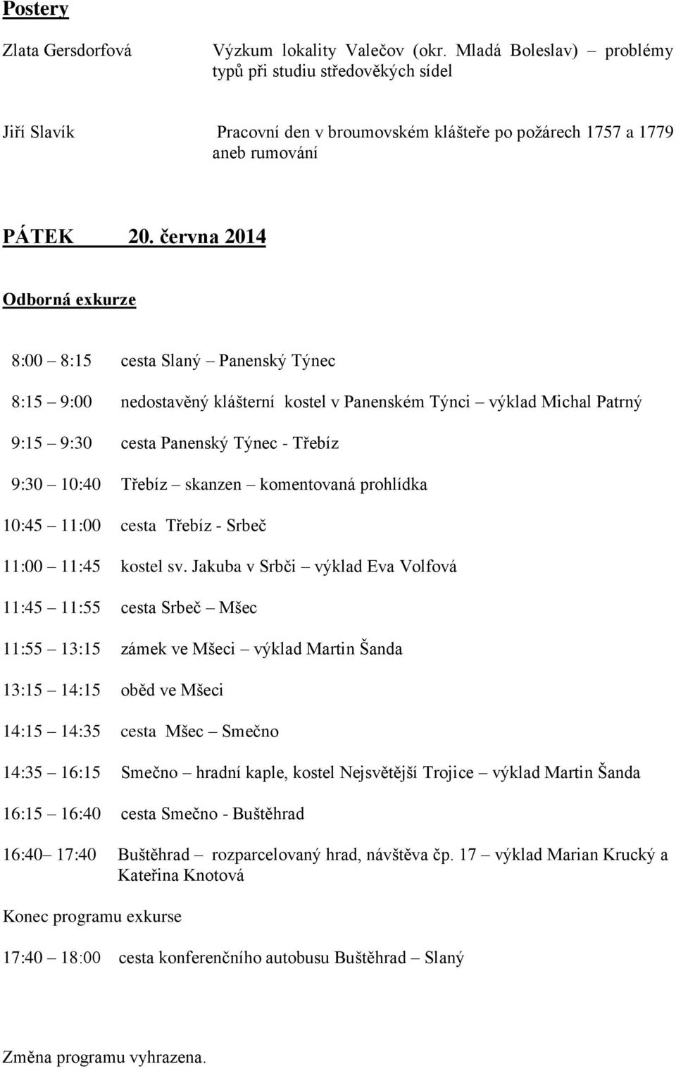 června 2014 Odborná exkurze 8:00 8:15 cesta Slaný Panenský Týnec 8:15 9:00 nedostavěný klášterní kostel v Panenském Týnci výklad Michal Patrný 9:15 9:30 cesta Panenský Týnec - Třebíz 9:30 10:40