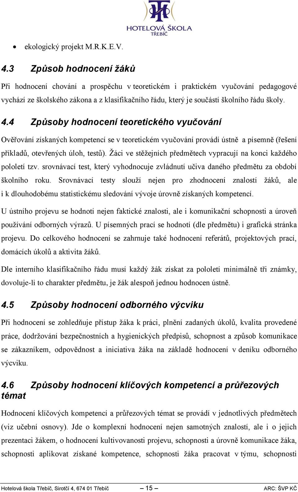 . Způsoby hodnocení teoretického vyučování Ověřování získaných kompetencí se v teoretickém vyučování provádí ústně a písemně (řešení příkladů, otevřených úloh, testů).