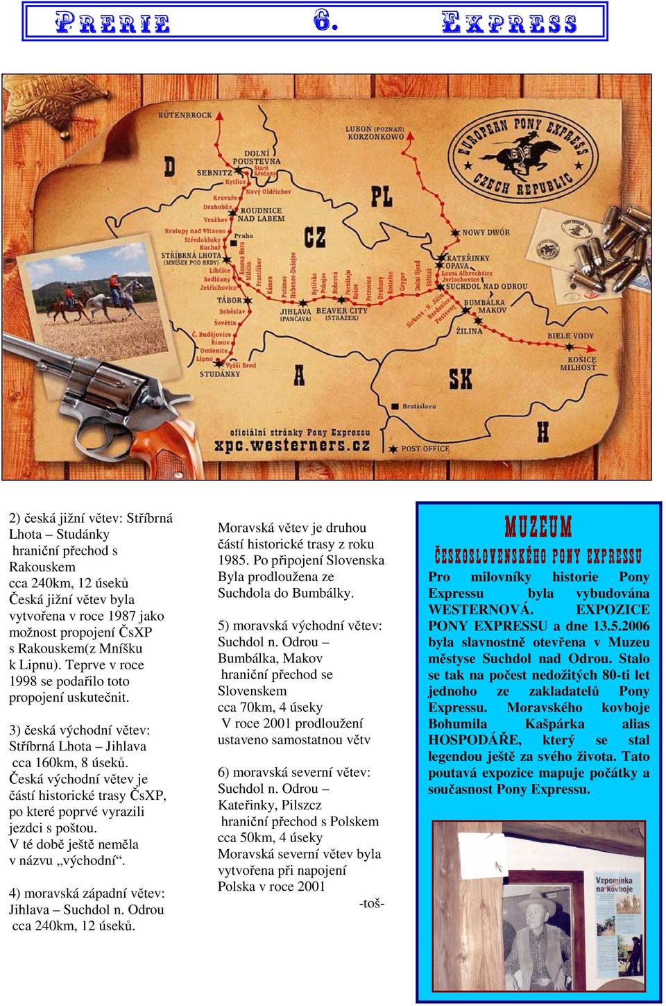 Česká východní větev je částí historické trasy ČsXP, po které poprvé vyrazili jezdci s poštou. V té době ještě neměla v názvu východní. 4) moravská západní větev: Jihlava Suchdol n.