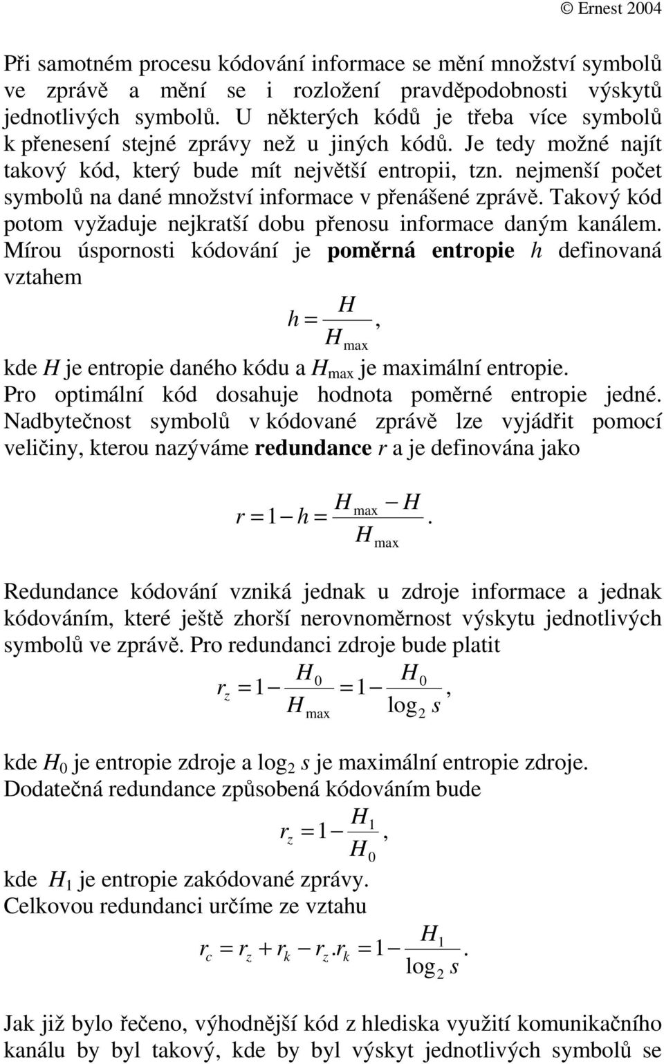 Mío úponoti kódování je pomná entopie h definovaná vztahem H h =, H max kde H je entopie daného kód a H max je maximální entopie. Po optimální kód doahje hodnota pomné entopie jedné.