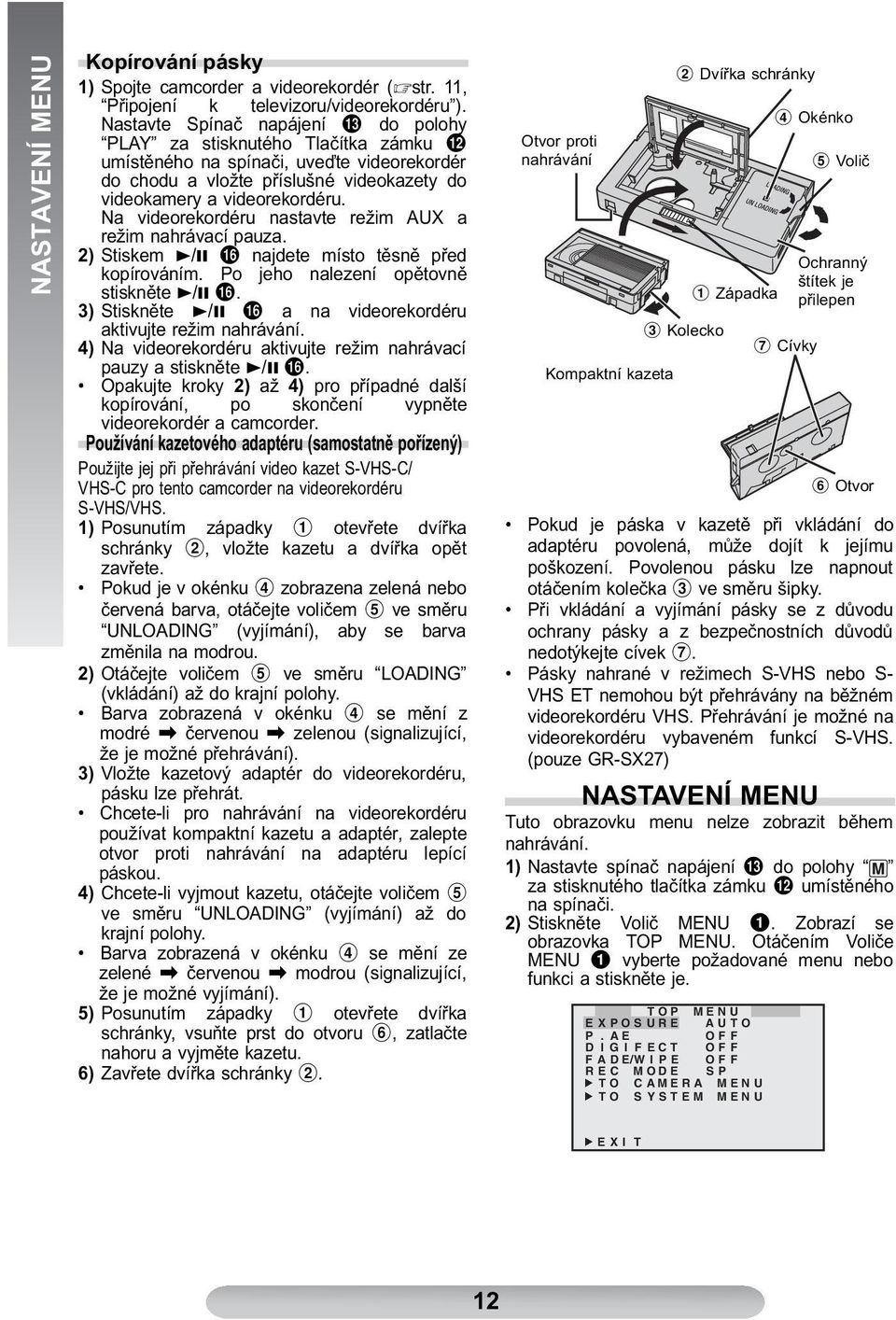 Na videorekordéru nastavte režim AUX a režim nahrávací pauza. 2) Stiskem 3/8 ( najdete místo těsně před kopírováním. Po jeho nalezení opětovně stiskněte 3/8 (.