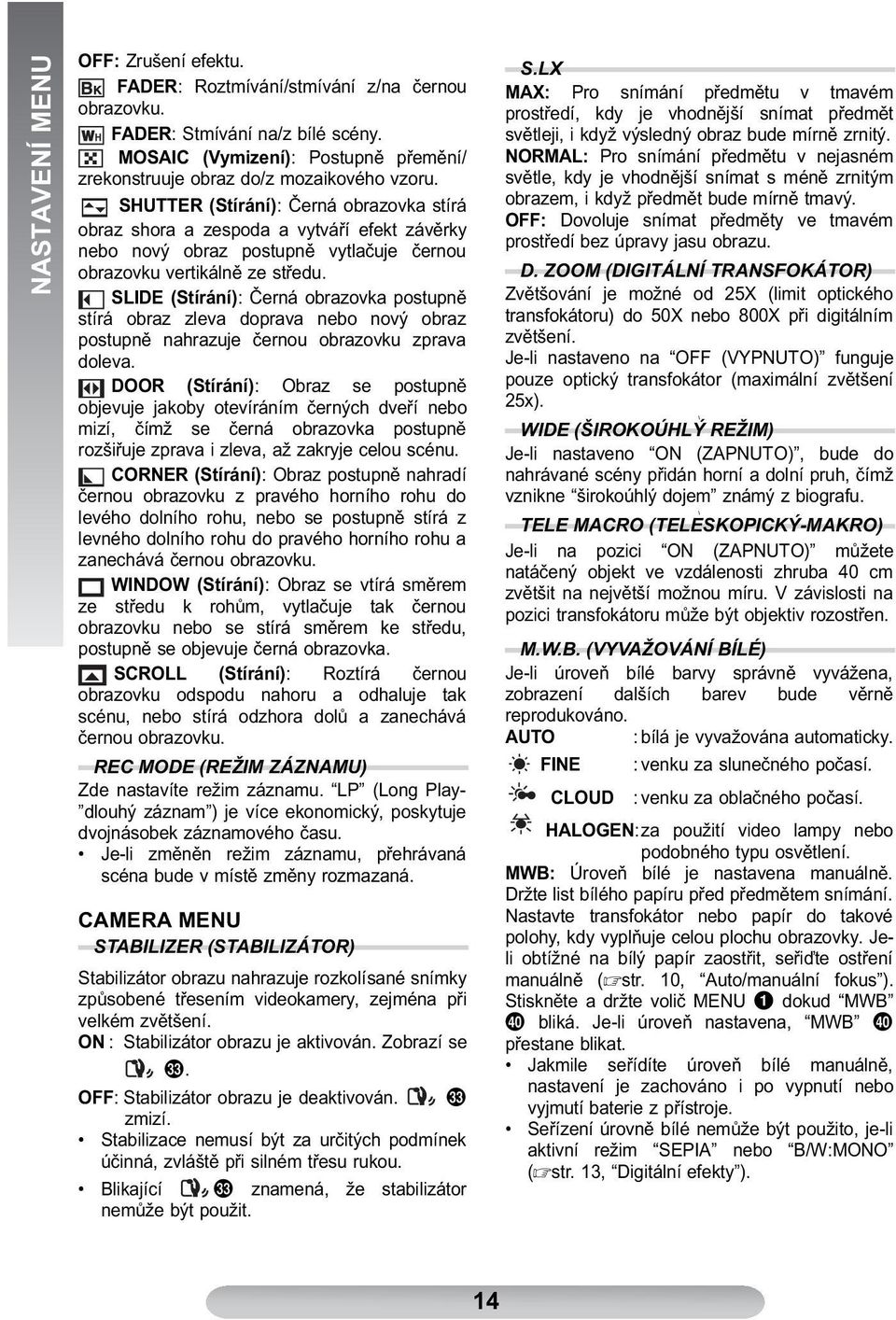 SLIDE (Stírání): Černá obrazovka postupně stírá obraz zleva doprava nebo nový obraz postupně nahrazuje černou obrazovku zprava doleva.