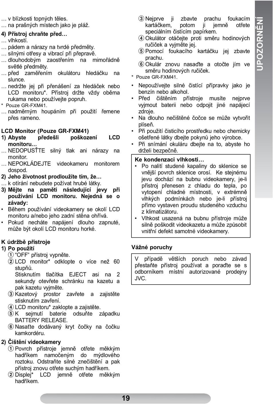 Přístroj držte vždy oběma rukama nebo používejte popruh. * Pouze GR-FXM41. nadměrným houpáním při použití řemene přes rameno.