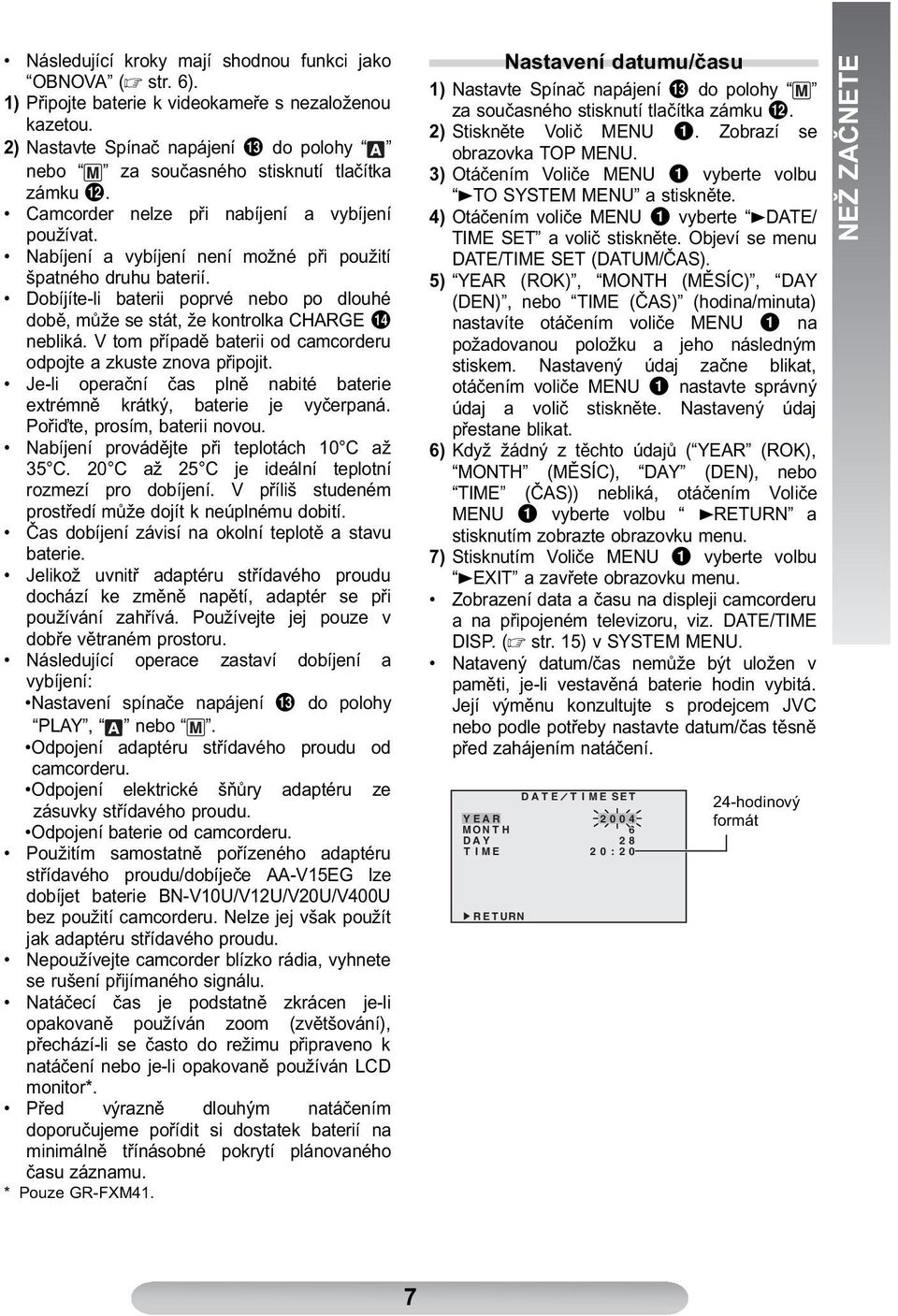Nabíjení a vybíjení není možné při použití špatného druhu baterií. Dobíjíte-li baterii poprvé nebo po dlouhé době, může se stát, že kontrolka CHARGE % nebliká.