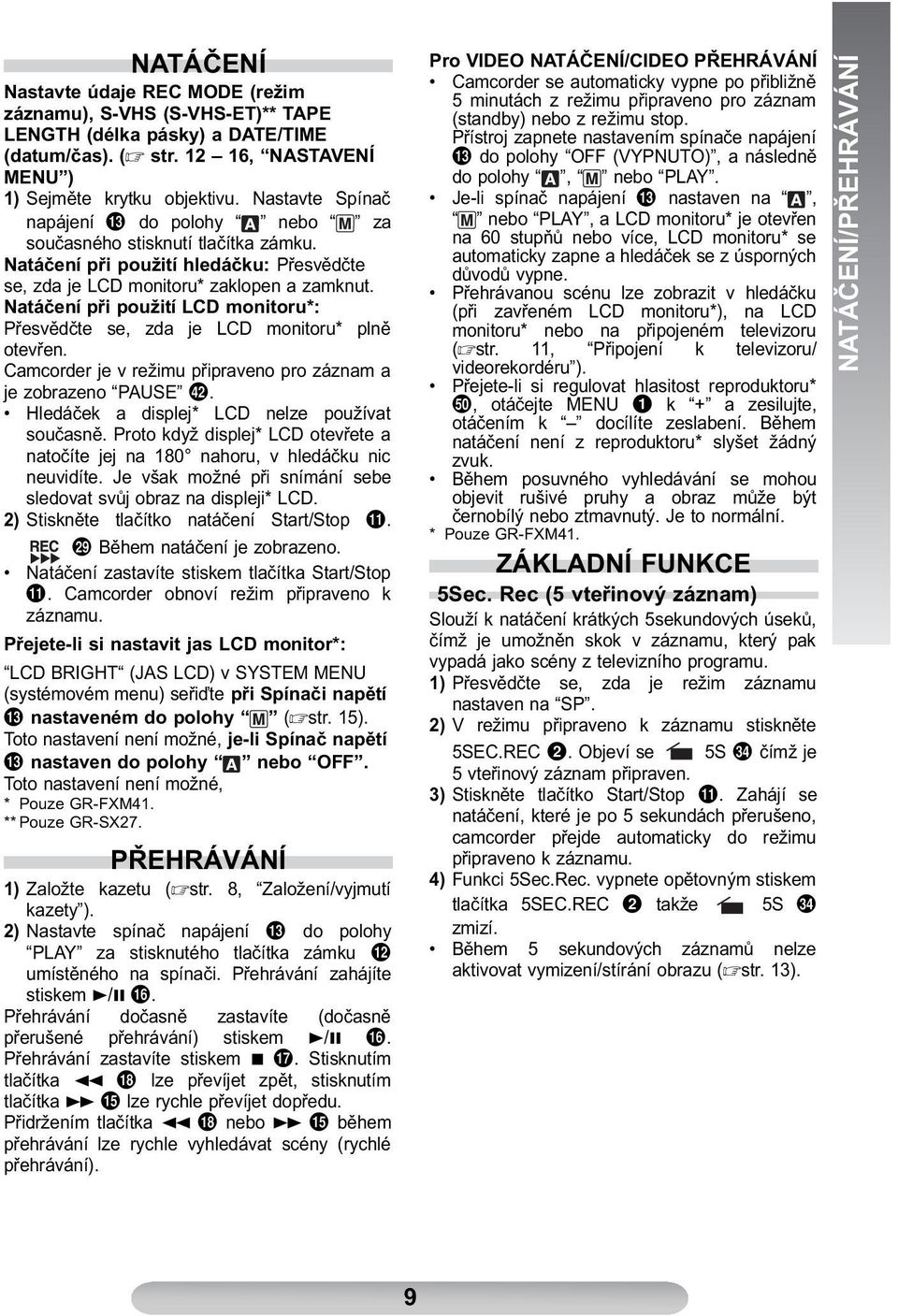 Natáčení při použití LCD monitoru*: Přesvědčte se, zda je LCD monitoru* plně otevřen. Camcorder je v režimu připraveno pro záznam a je zobrazeno PAUSE 2.