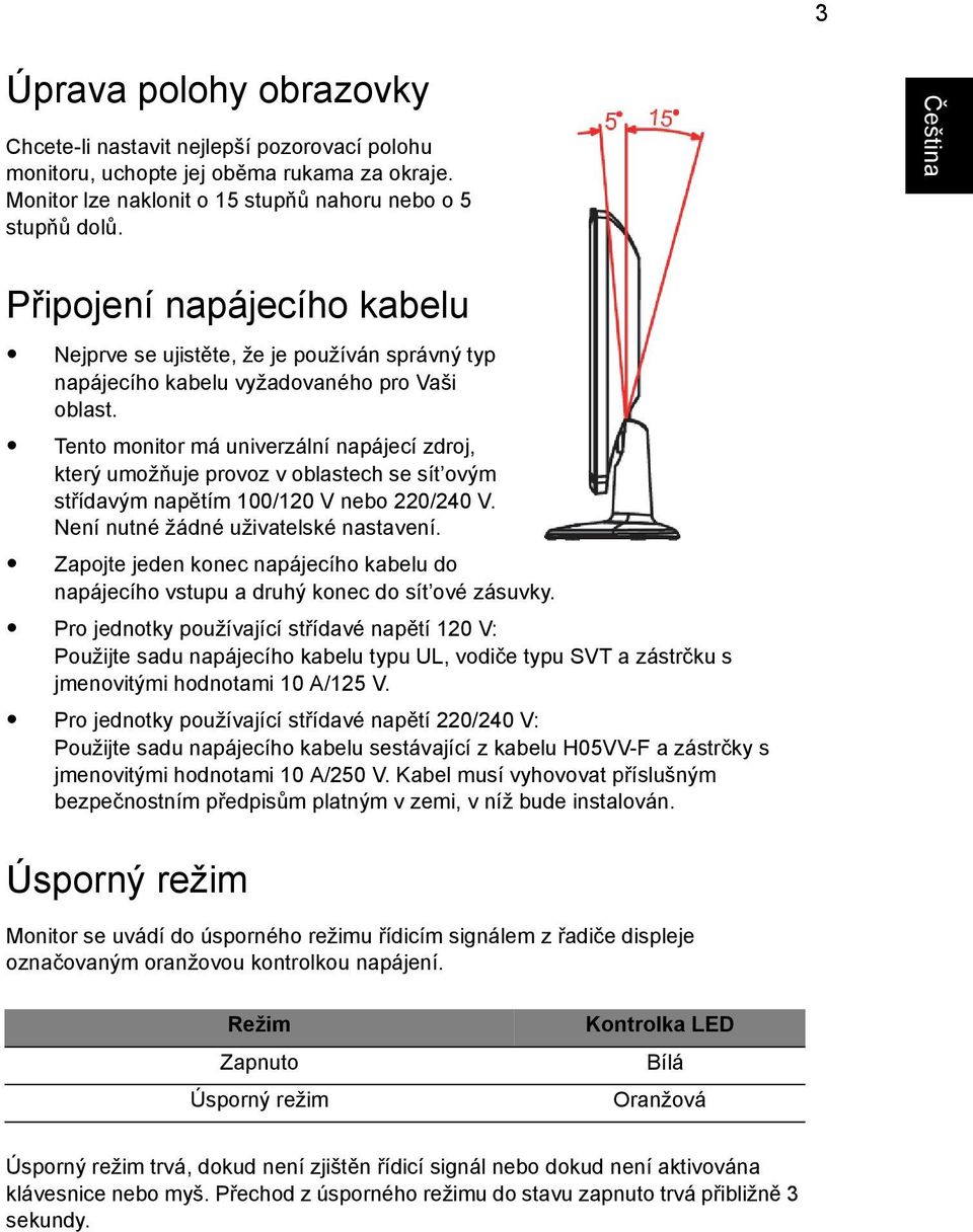 Tento monitor má univerzální napájecí zdroj, který umožňuje provoz v oblastech se sít ovým střídavým napětím 100/120 V nebo 220/240 V. Není nutné žádné uživatelské nastavení.