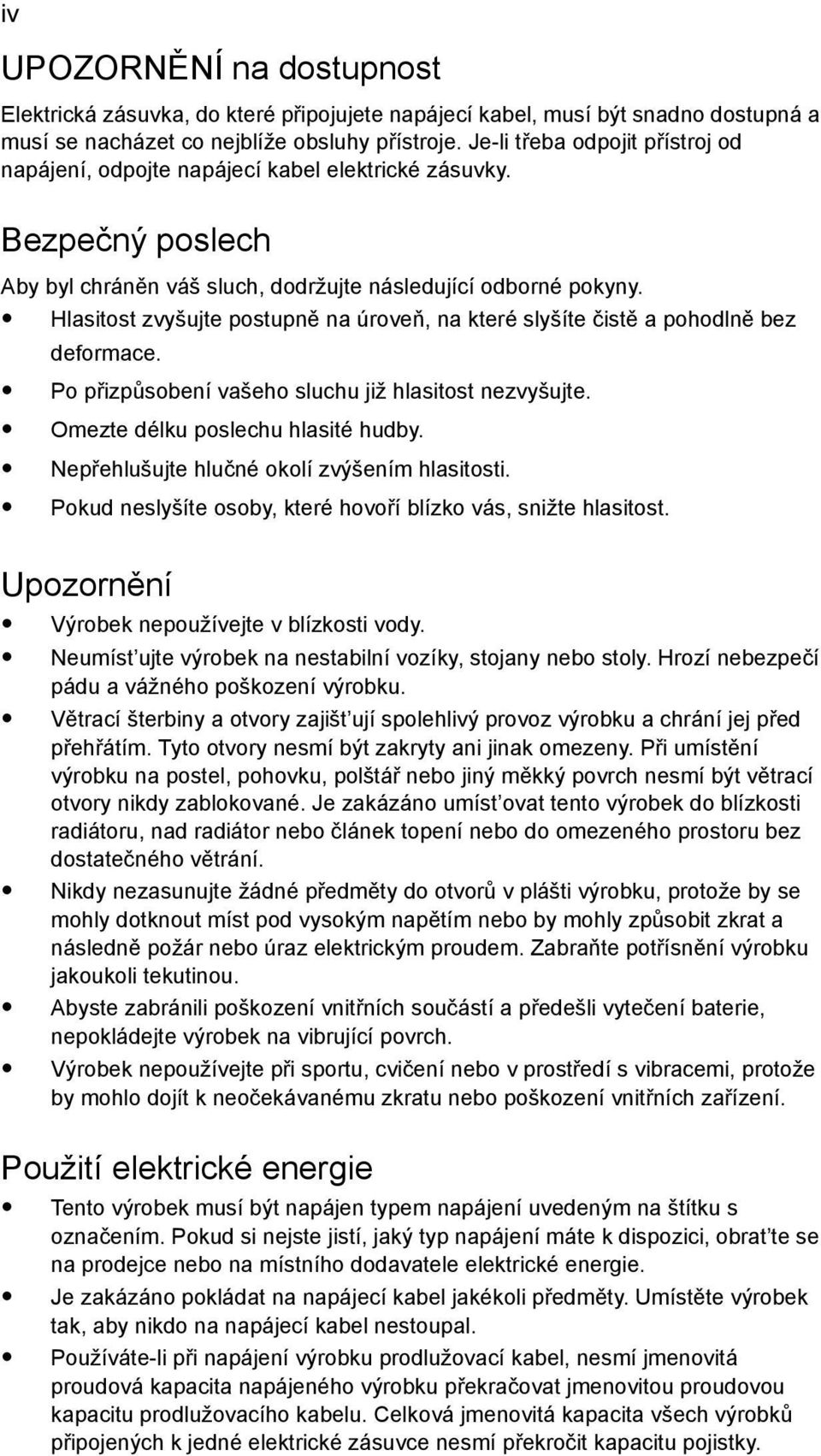 Hlasitost zvyšujte postupně na úroveň, na které slyšíte čistě a pohodlně bez deformace. Po přizpůsobení vašeho sluchu již hlasitost nezvyšujte. Omezte délku poslechu hlasité hudby.