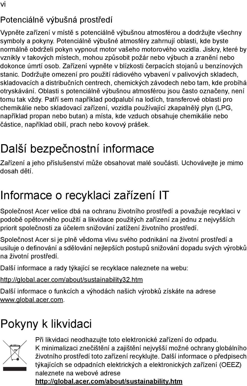 Jiskry, které by vznikly v takových místech, mohou způsobit požár nebo výbuch a zranění nebo dokonce úmrtí osob. Zařízení vypněte v blízkosti čerpacích stojanů u benzínových stanic.