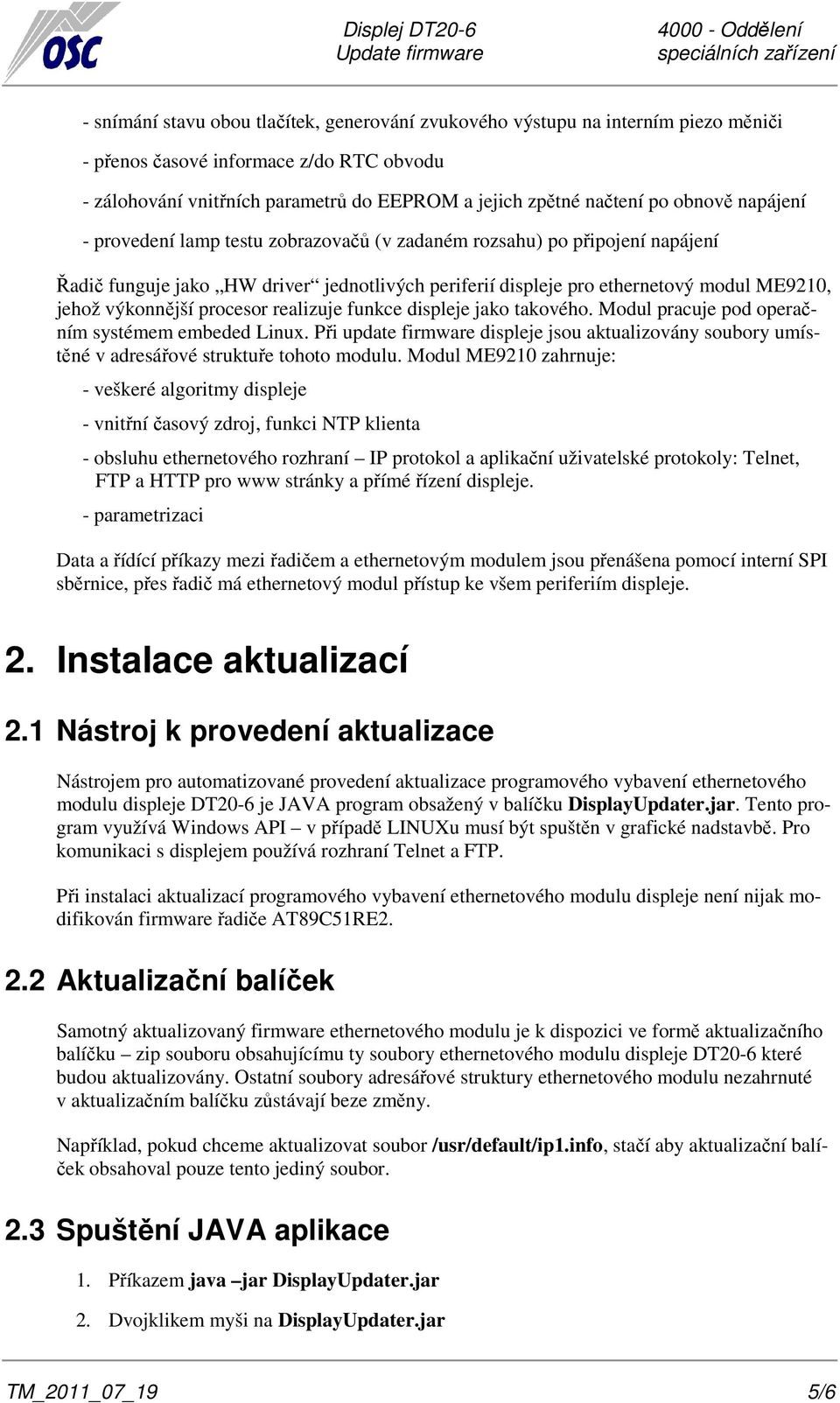 výkonnější procesor realizuje funkce displeje jako takového. Modul pracuje pod operačním systémem embeded Linux.