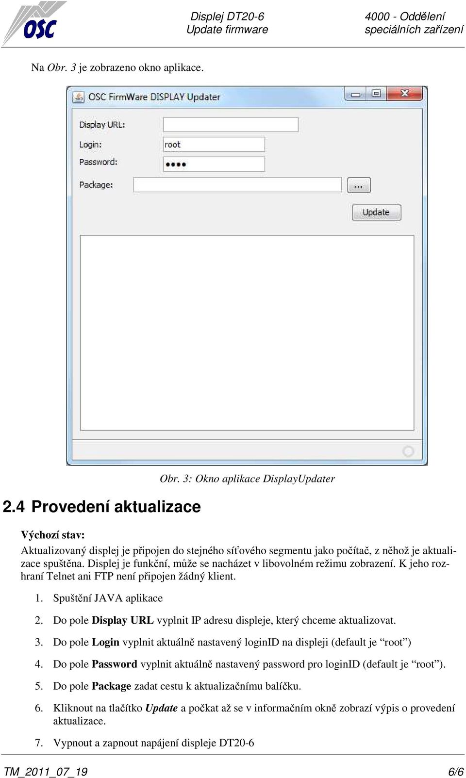 Displej je funkční, může se nacházet v libovolném režimu zobrazení. K jeho rozhraní Telnet ani FTP není připojen žádný klient. 1. Spuštění JAVA aplikace 2.