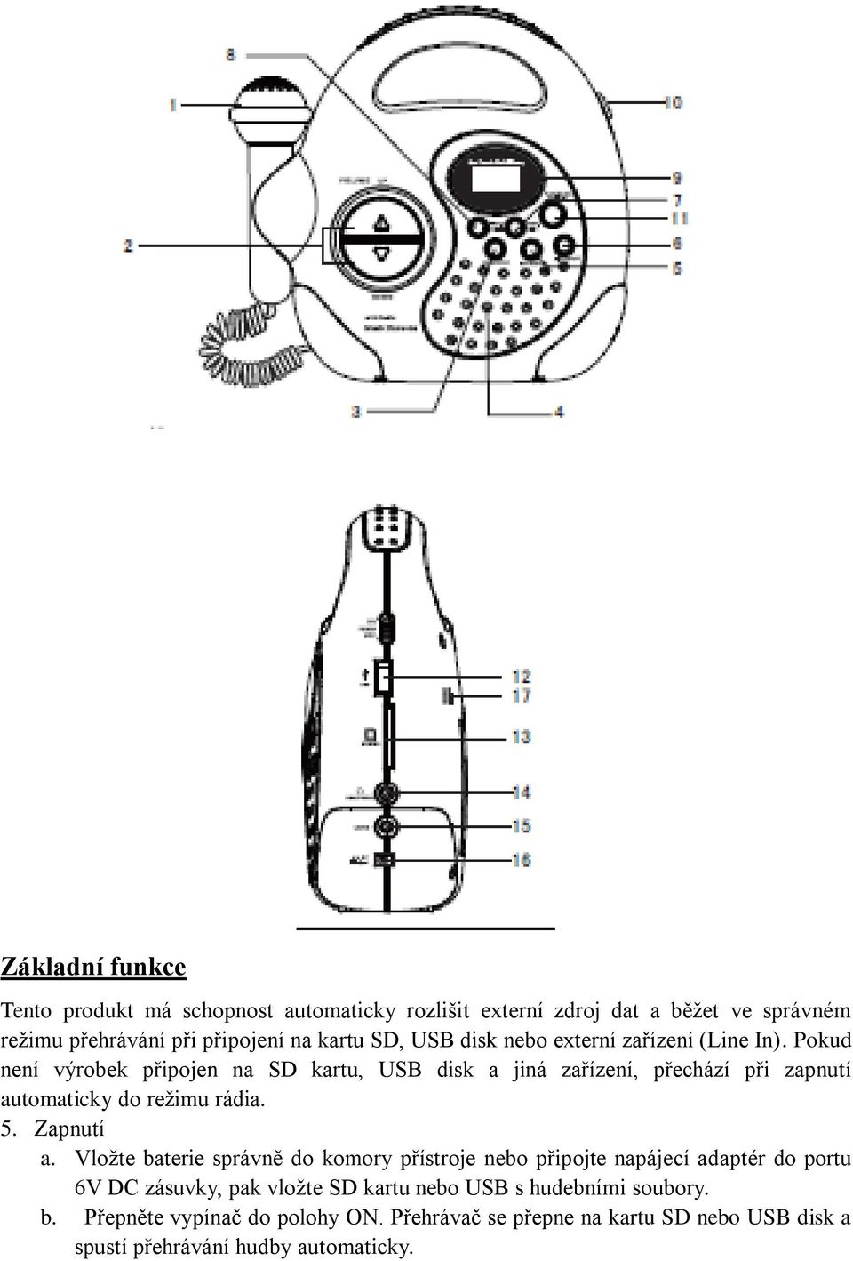 Pokud není výrobek připojen na SD kartu, USB disk a jiná zařízení, přechází při zapnutí automaticky do režimu rádia. 5. Zapnutí a.