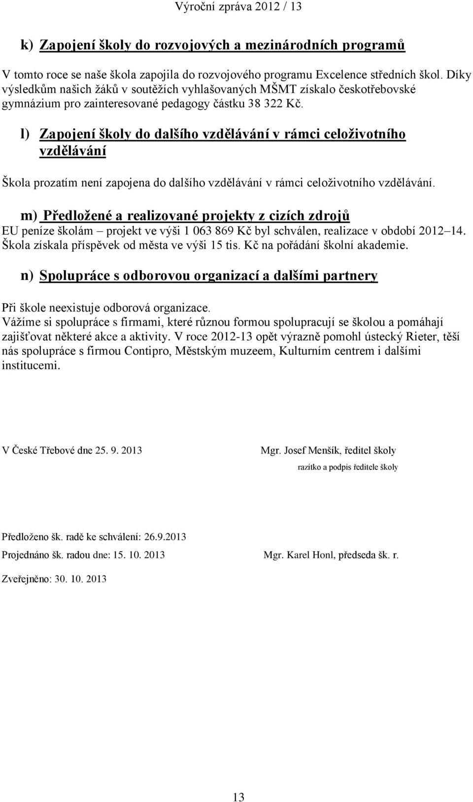 l) Zapojení školy do dalšího vzdělávání v rámci celoživotního vzdělávání Škola prozatím není zapojena do dalšího vzdělávání v rámci celoživotního vzdělávání.