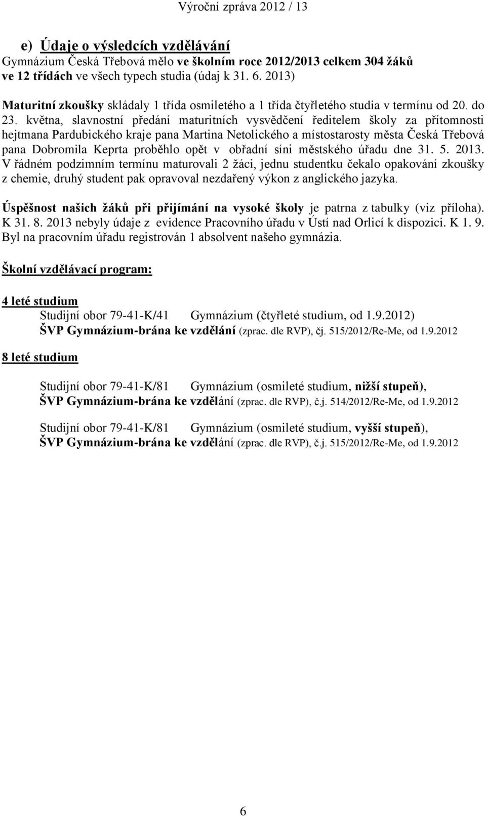 května, slavnostní předání maturitních vysvědčení ředitelem školy za přítomnosti hejtmana Pardubického kraje pana Martina Netolického a místostarosty města Česká Třebová pana Dobromila Keprta