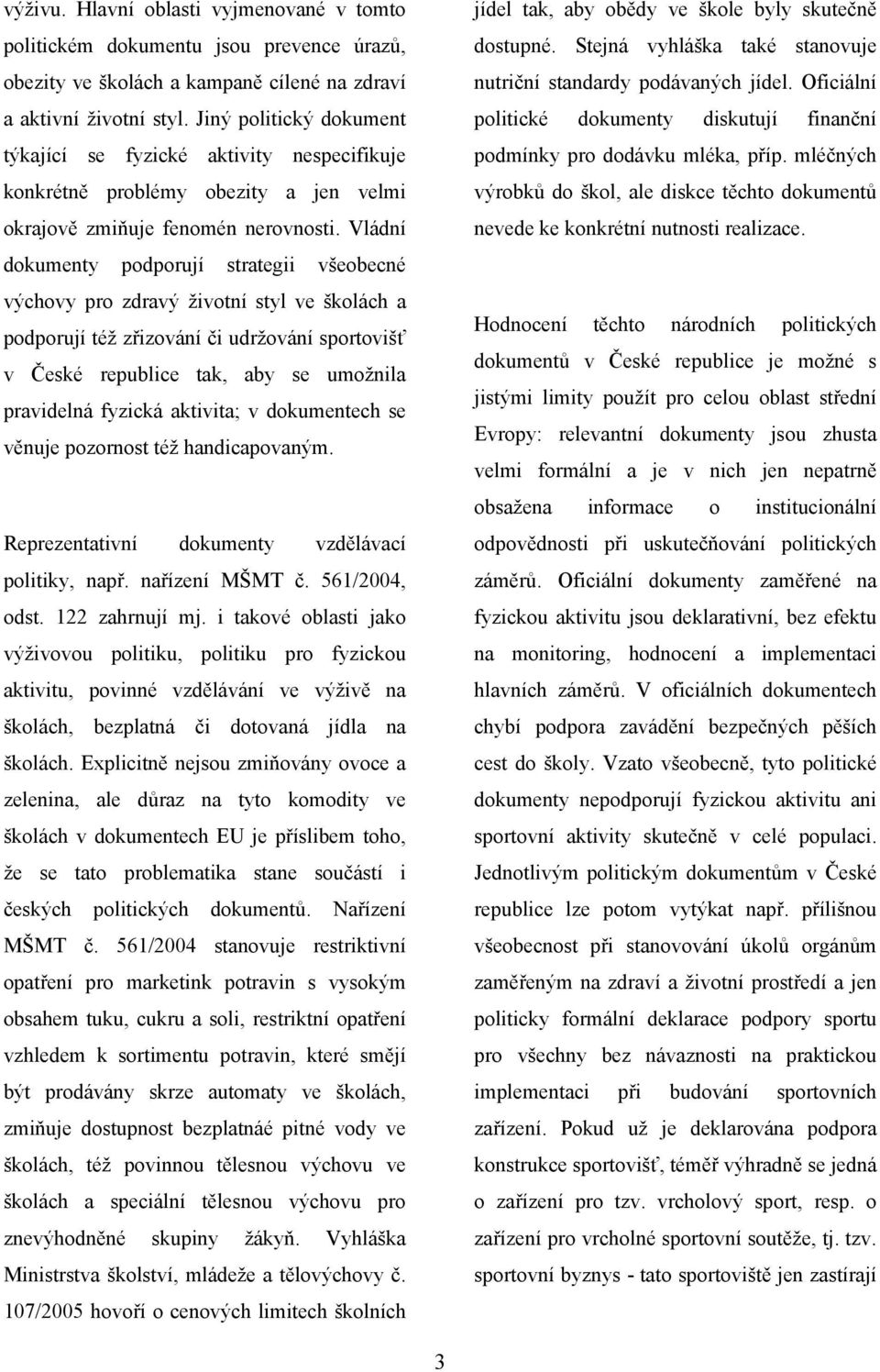 Vládní dokumenty podporují strategii všeobecné výchovy pro zdravý životní styl ve školách a podporují též zřizování či udržování sportovišť v České republice tak, aby se umožnila pravidelná fyzická