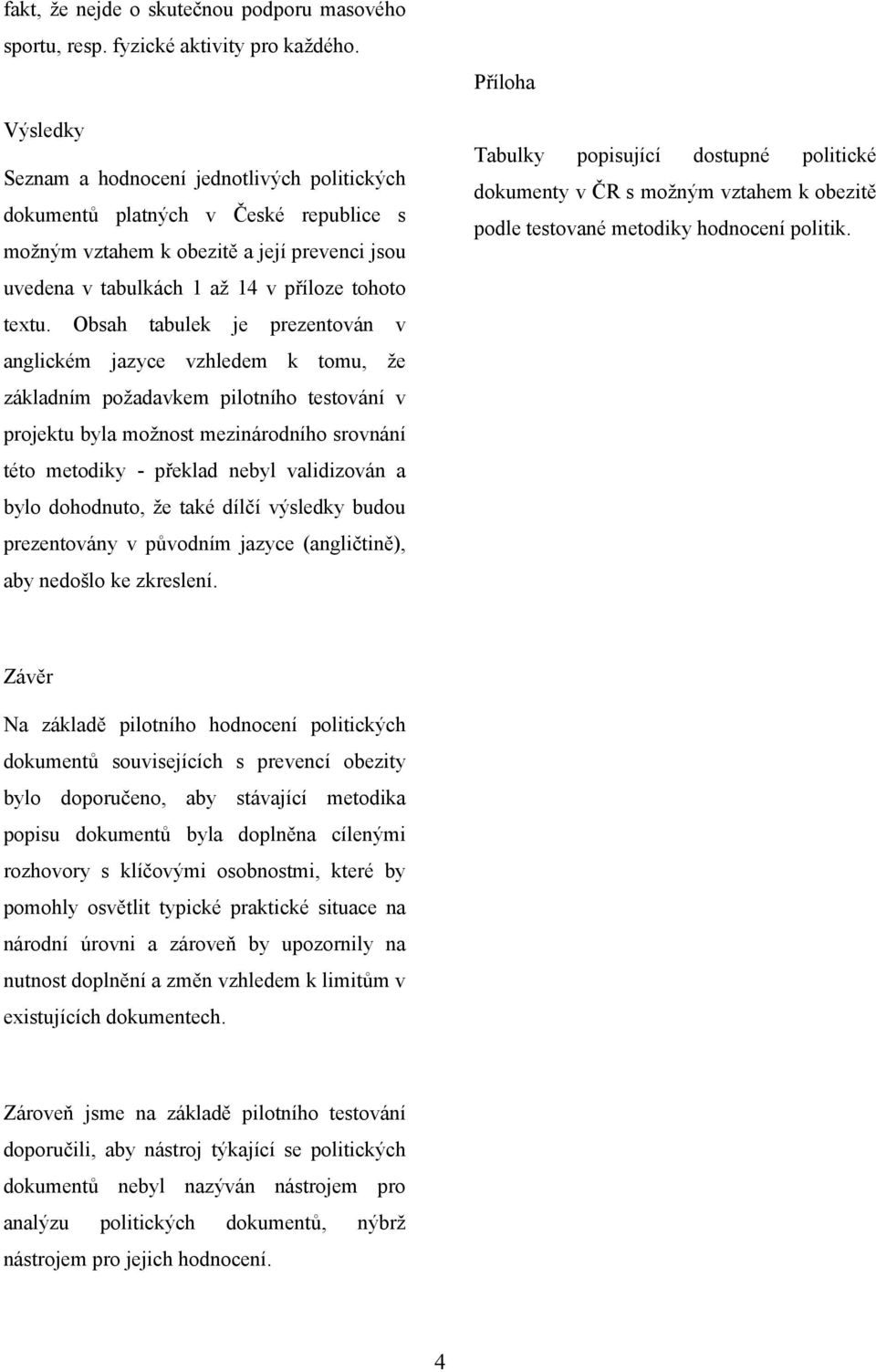 Obsah tabulek je prezentován v anglickém jazyce vzhledem k tomu, že základním požadavkem pilotního testování v projektu byla možnost mezinárodního srovnání této metodiky - překlad nebyl validizován a