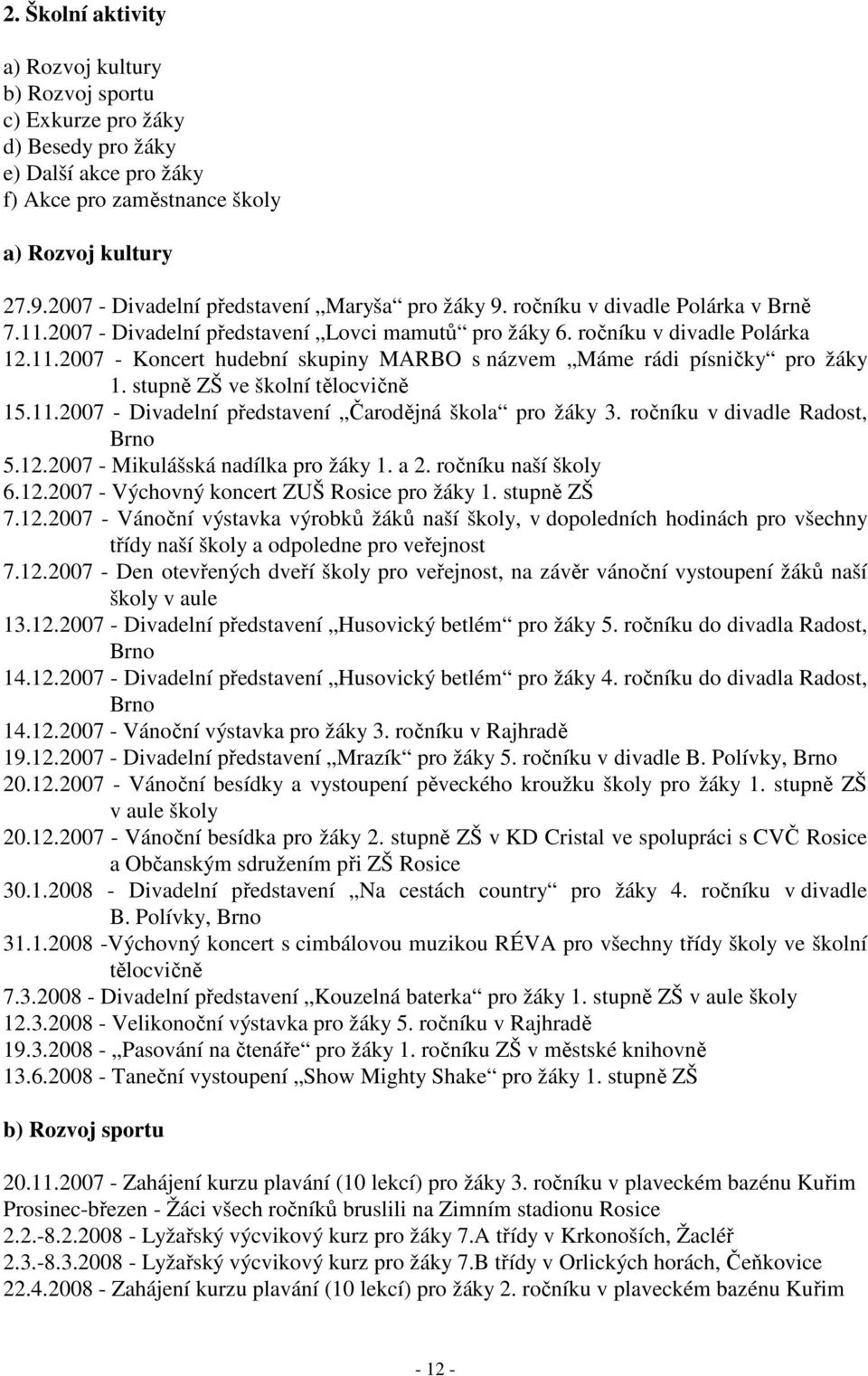 stupně ZŠ ve školní tělocvičně 15.11.2007 - Divadelní představení Čarodějná škola pro žáky 3. ročníku v divadle Radost, Brno 5.12.2007 - Mikulášská nadílka pro žáky 1. a 2. ročníku naší školy 6.12.2007 - Výchovný koncert ZUŠ Rosice pro žáky 1.