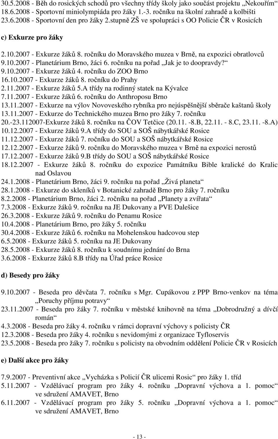 ročníku na pořad Jak je to doopravdy? 9.10.2007 - Exkurze žáků 4. ročníku do ZOO Brno 16.10.2007 - Exkurze žáků 8. ročníku do Prahy 2.11.2007 - Exkurze žáků 5.A třídy na rodinný statek na Kývalce 7.