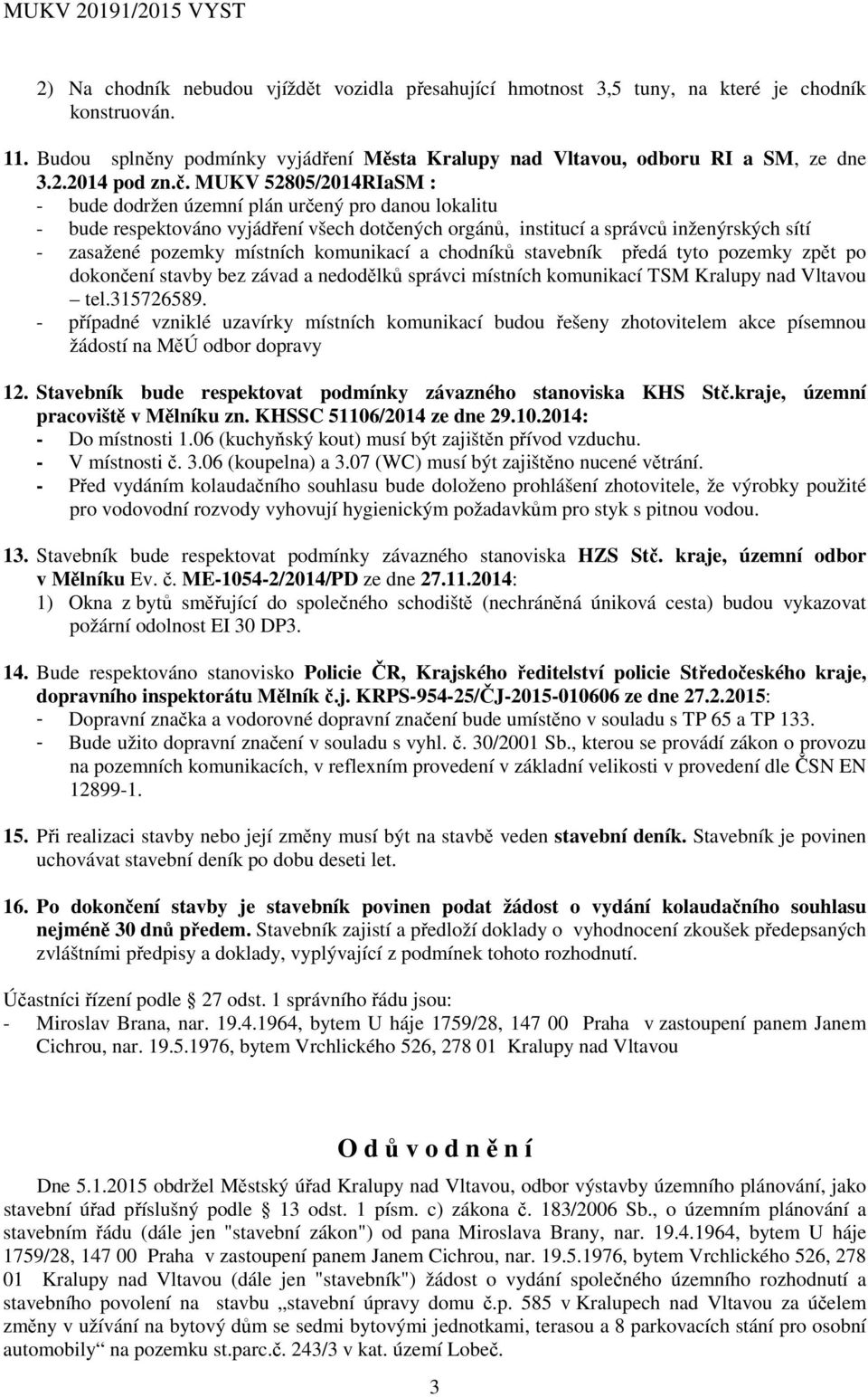 komunikací a chodníků stavebník předá tyto pozemky zpět po dokončení stavby bez závad a nedodělků správci místních komunikací TSM Kralupy nad Vltavou tel.315726589.