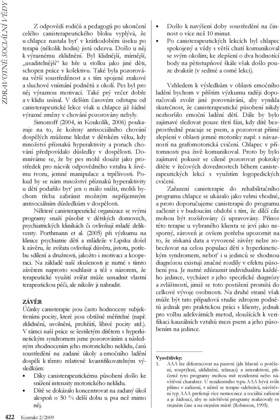 Také byla pozorována větší soustředěnost a s tím spojené zrakové a sluchové vnímání podnětů z okolí. Pes byl pro něj výraznou motivací. Také prý večer dobře a v klidu usínal.