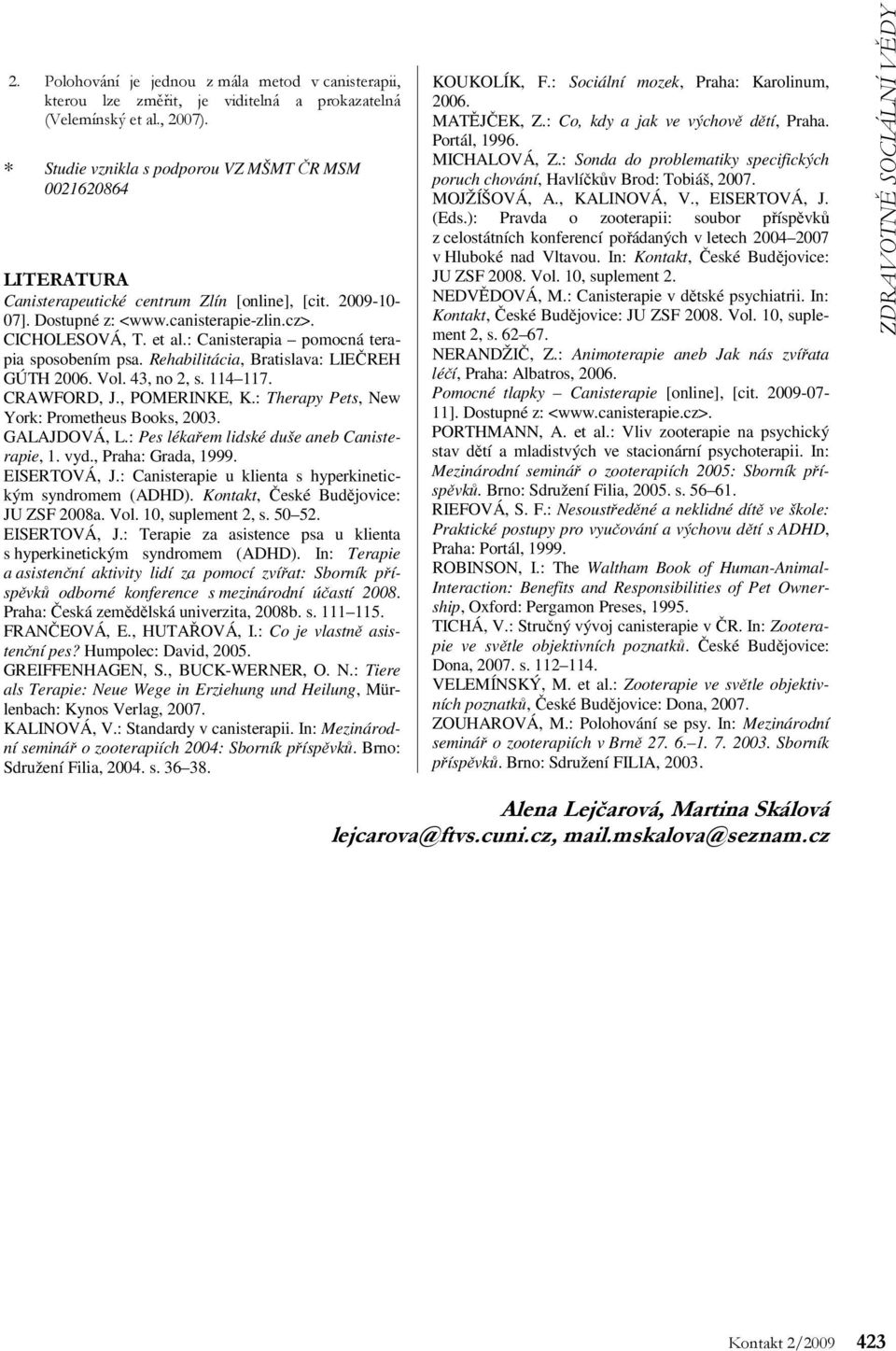 : Canisterapia pomocná terapia sposobením psa. Rehabilitácia, Bratislava: LIEČREH GÚTH 2006. Vol. 43, no 2, s. 114 117. CRAWFORD, J., POMERINKE, K.: Therapy Pets, New York: Prometheus Books, 2003.