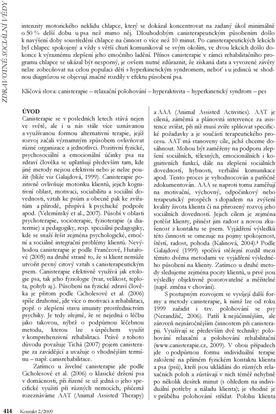 Po canisterapeutických lekcích byl chlapec spokojený a vždy s větší chutí komunikoval se svým okolím, ve dvou lekcích došlo dokonce k výraznému zlepšení jeho emočního ladění.