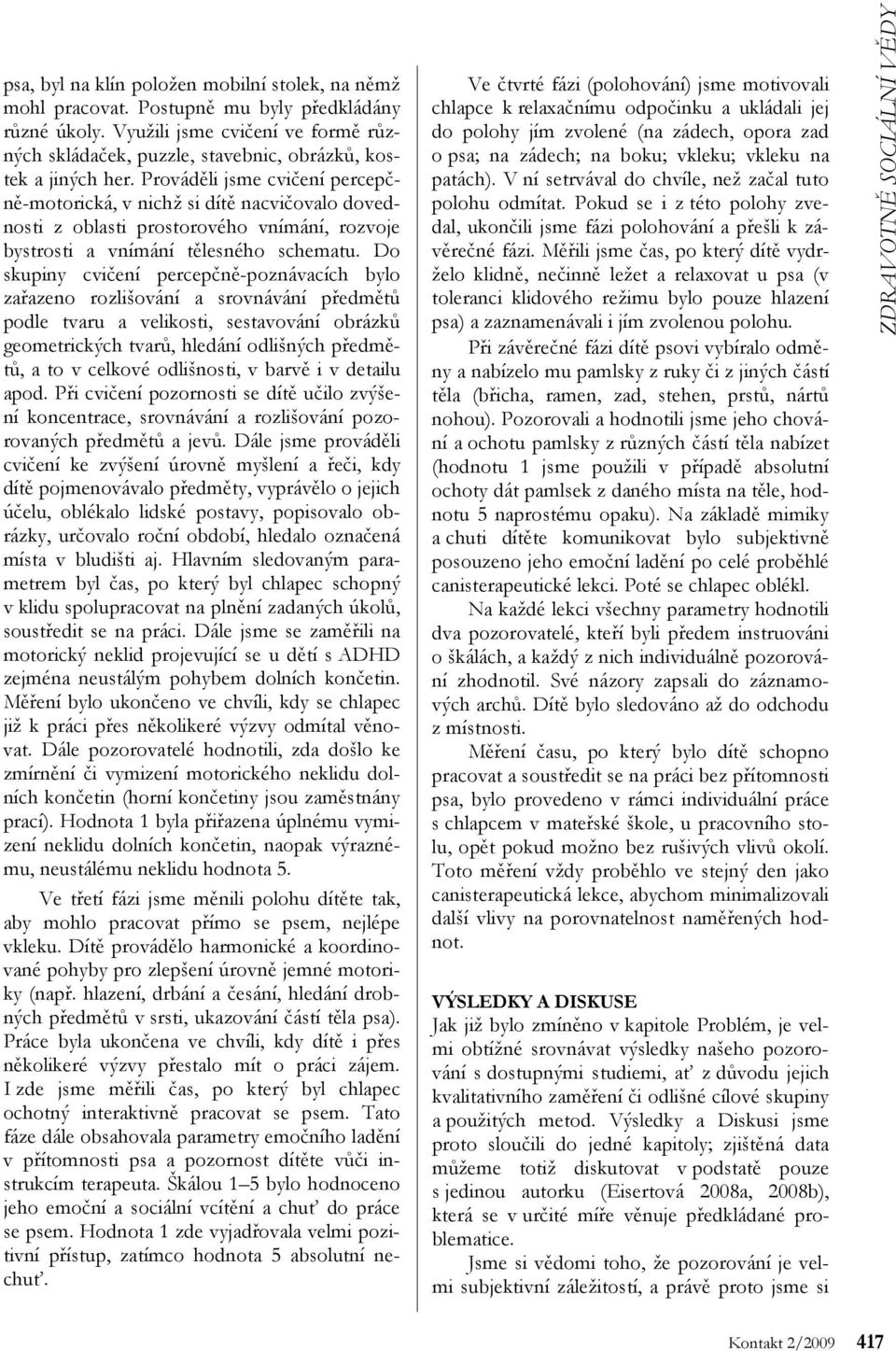 Prováděli jsme cvičení percepčně-motorická, v nichž si dítě nacvičovalo dovednosti z oblasti prostorového vnímání, rozvoje bystrosti a vnímání tělesného schematu.